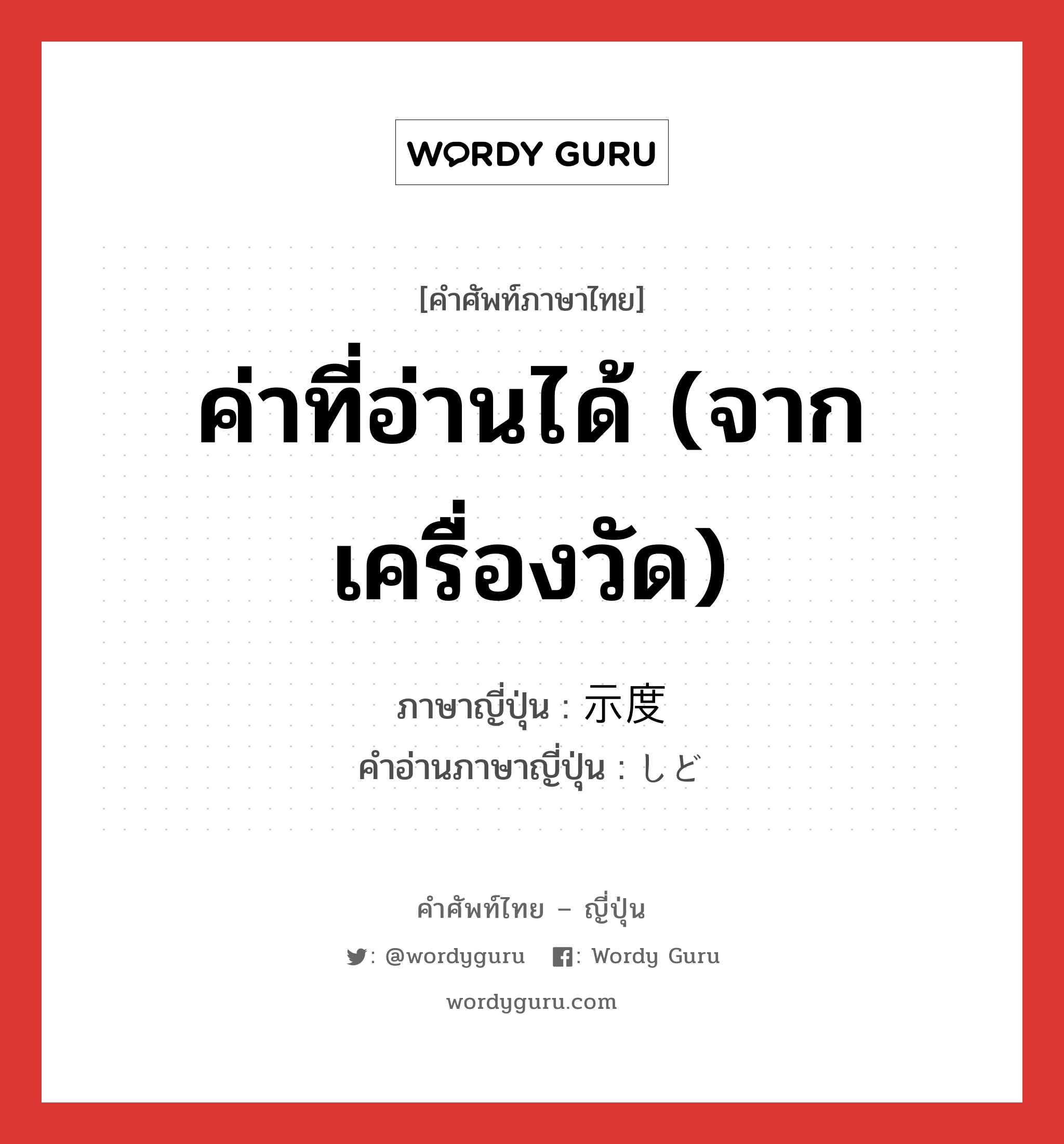 ค่าที่อ่านได้ (จากเครื่องวัด) ภาษาญี่ปุ่นคืออะไร, คำศัพท์ภาษาไทย - ญี่ปุ่น ค่าที่อ่านได้ (จากเครื่องวัด) ภาษาญี่ปุ่น 示度 คำอ่านภาษาญี่ปุ่น しど หมวด n หมวด n