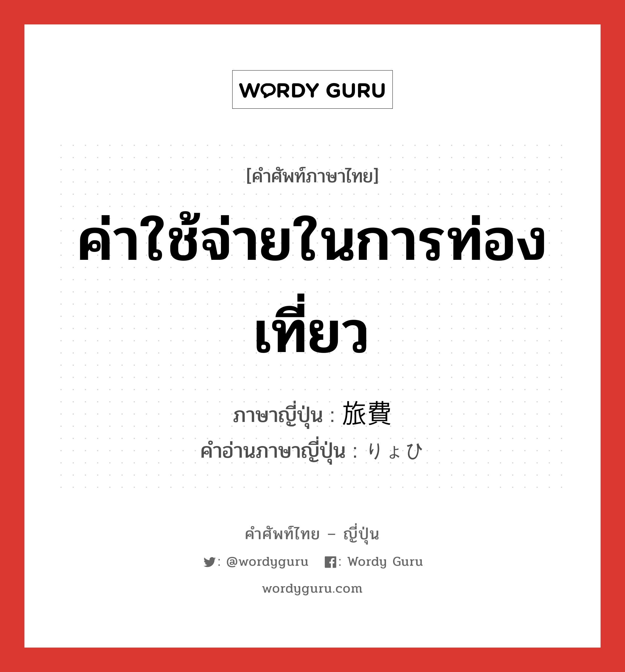 ค่าใช้จ่ายในการท่องเที่ยว ภาษาญี่ปุ่นคืออะไร, คำศัพท์ภาษาไทย - ญี่ปุ่น ค่าใช้จ่ายในการท่องเที่ยว ภาษาญี่ปุ่น 旅費 คำอ่านภาษาญี่ปุ่น りょひ หมวด n หมวด n