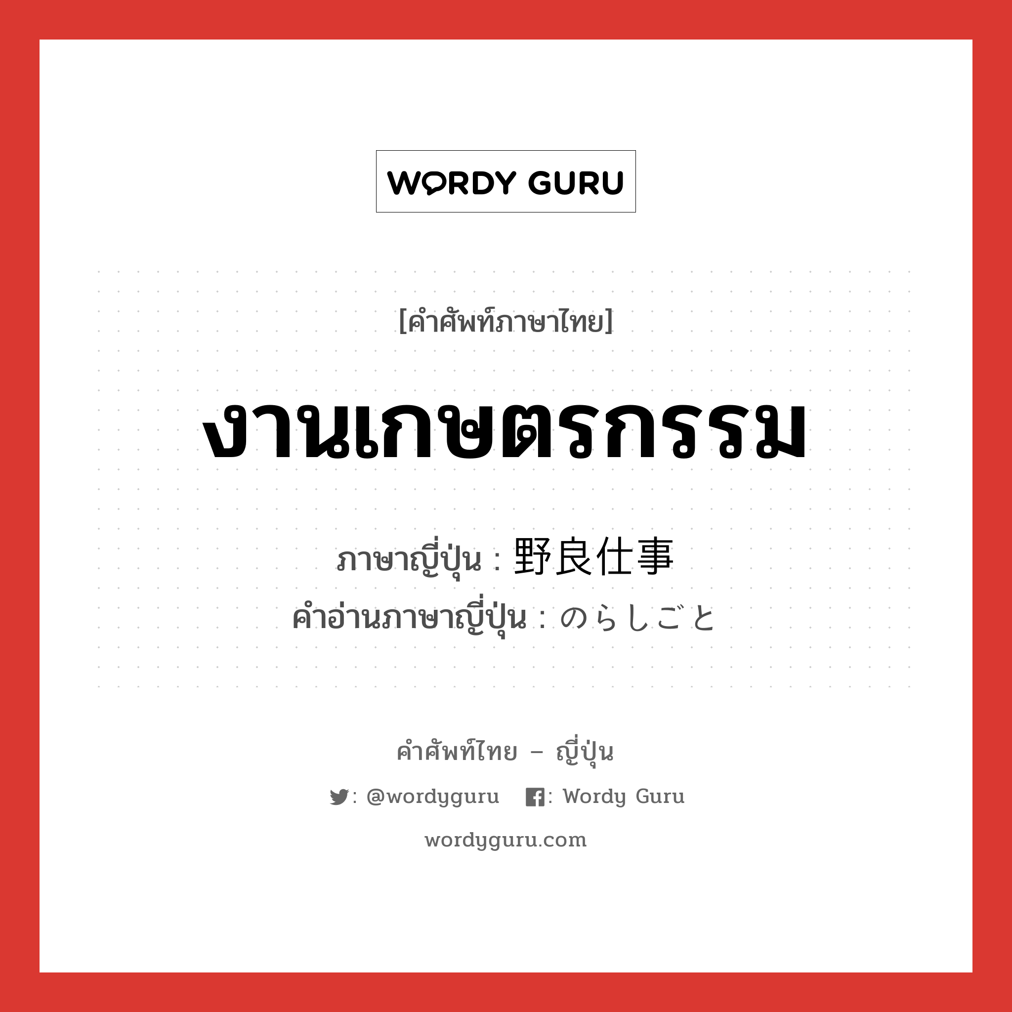 งานเกษตรกรรม ภาษาญี่ปุ่นคืออะไร, คำศัพท์ภาษาไทย - ญี่ปุ่น งานเกษตรกรรม ภาษาญี่ปุ่น 野良仕事 คำอ่านภาษาญี่ปุ่น のらしごと หมวด n หมวด n