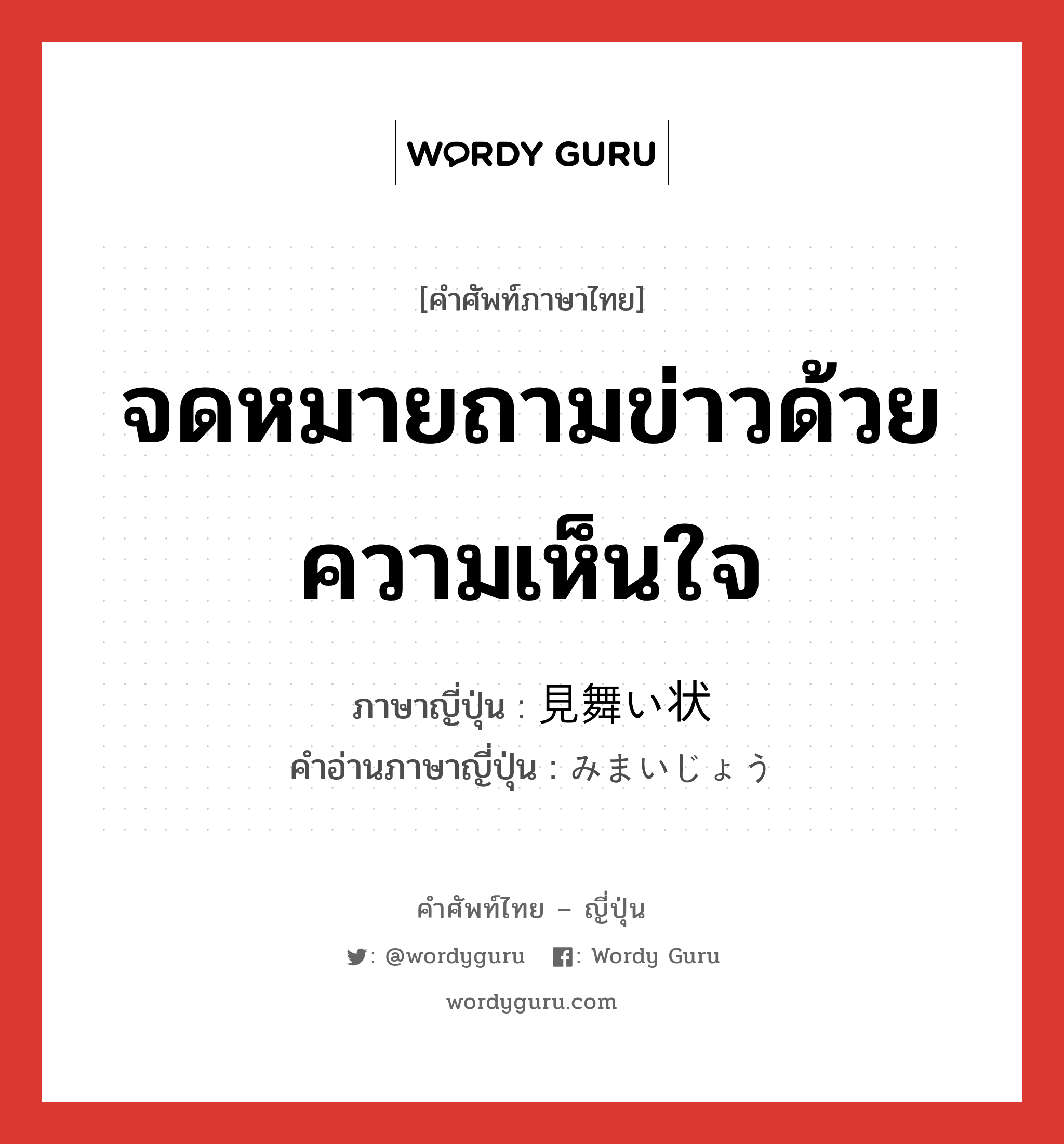 จดหมายถามข่าวด้วยความเห็นใจ ภาษาญี่ปุ่นคืออะไร, คำศัพท์ภาษาไทย - ญี่ปุ่น จดหมายถามข่าวด้วยความเห็นใจ ภาษาญี่ปุ่น 見舞い状 คำอ่านภาษาญี่ปุ่น みまいじょう หมวด n หมวด n