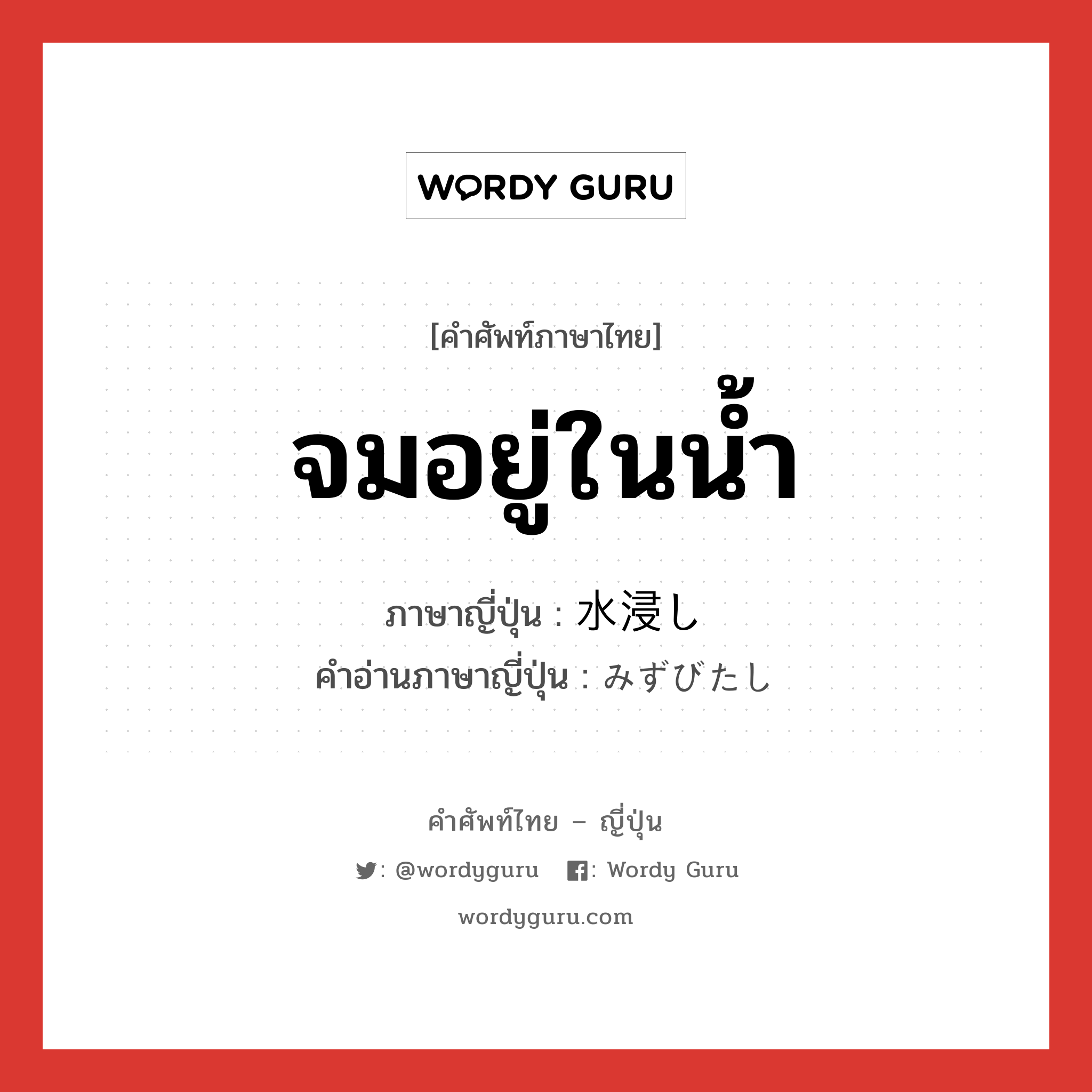 จมอยู่ในน้ำ ภาษาญี่ปุ่นคืออะไร, คำศัพท์ภาษาไทย - ญี่ปุ่น จมอยู่ในน้ำ ภาษาญี่ปุ่น 水浸し คำอ่านภาษาญี่ปุ่น みずびたし หมวด n หมวด n