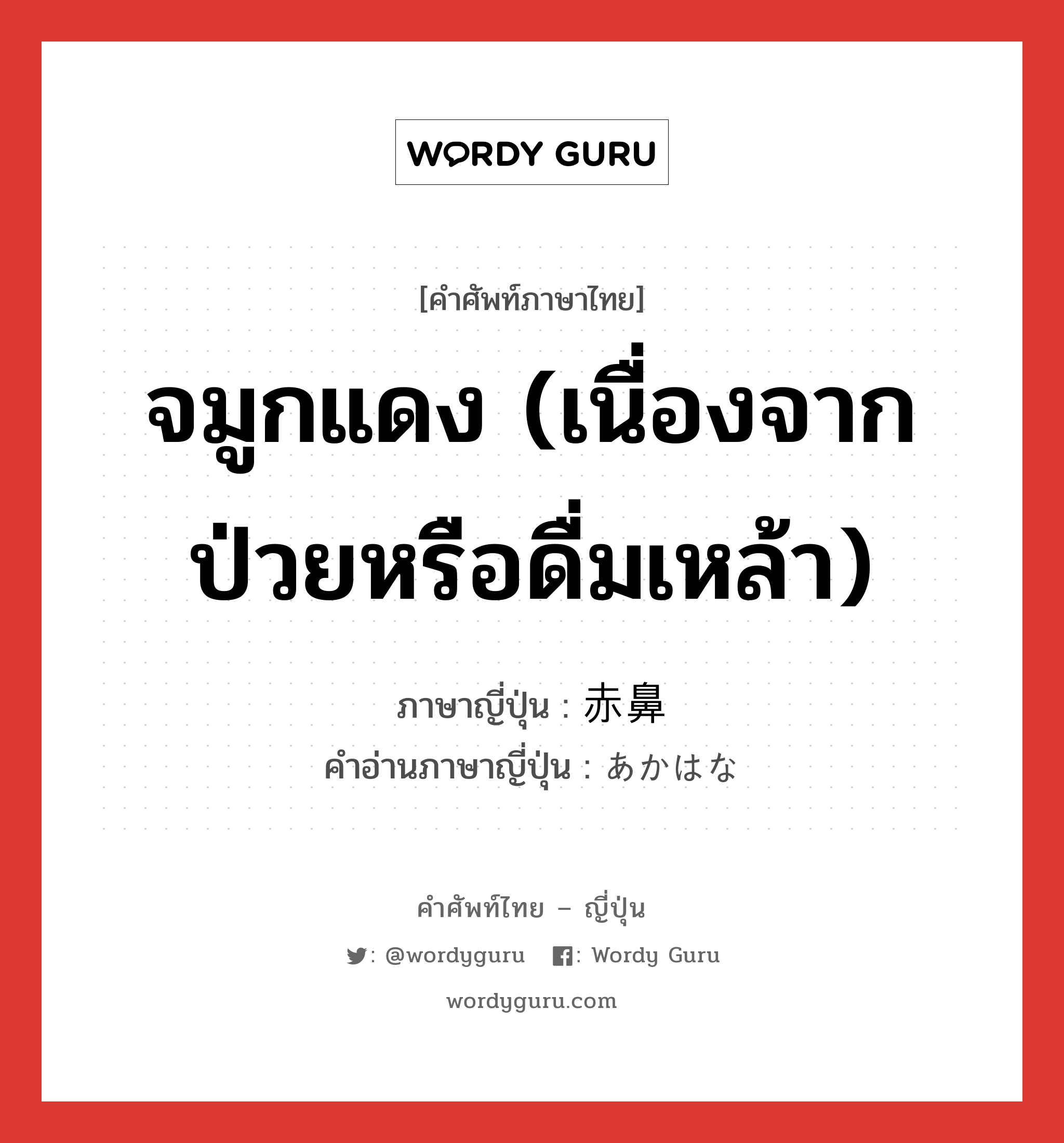 จมูกแดง (เนื่องจากป่วยหรือดื่มเหล้า) ภาษาญี่ปุ่นคืออะไร, คำศัพท์ภาษาไทย - ญี่ปุ่น จมูกแดง (เนื่องจากป่วยหรือดื่มเหล้า) ภาษาญี่ปุ่น 赤鼻 คำอ่านภาษาญี่ปุ่น あかはな หมวด n หมวด n