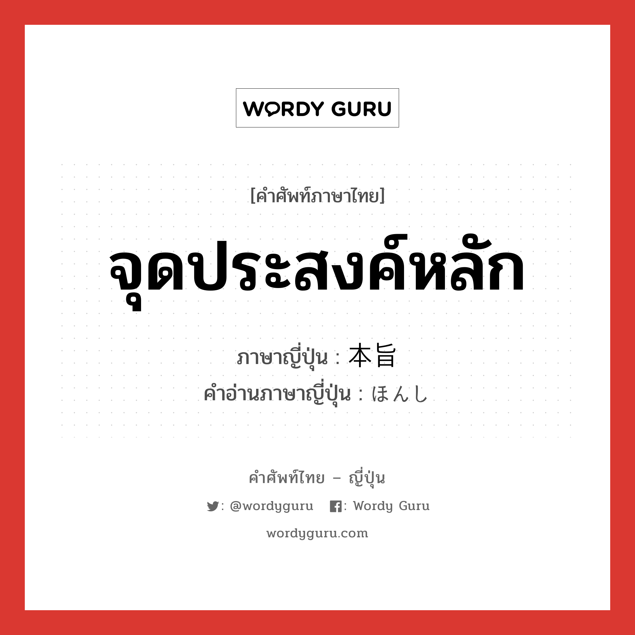 จุดประสงค์หลัก ภาษาญี่ปุ่นคืออะไร, คำศัพท์ภาษาไทย - ญี่ปุ่น จุดประสงค์หลัก ภาษาญี่ปุ่น 本旨 คำอ่านภาษาญี่ปุ่น ほんし หมวด n หมวด n