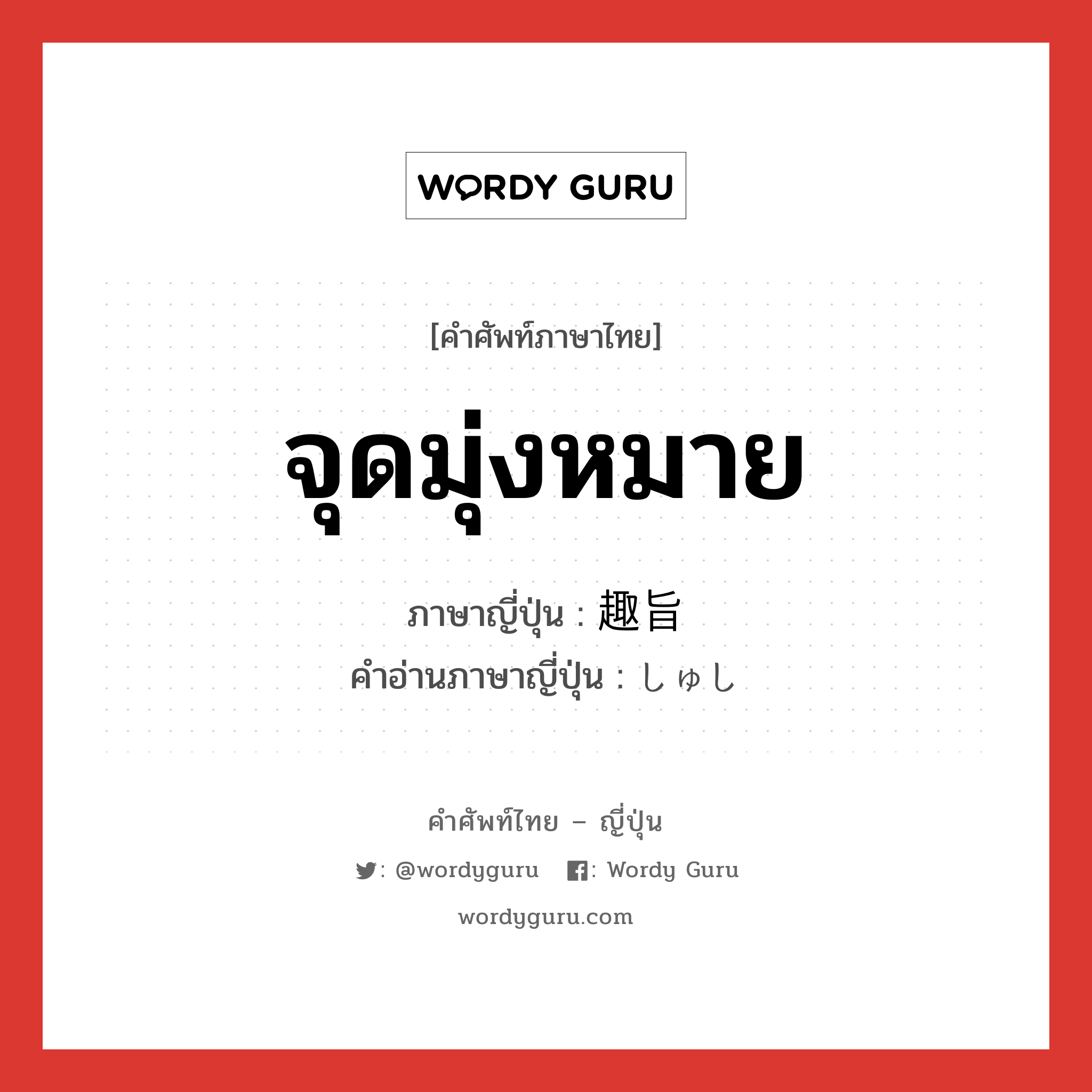 จุดมุ่งหมาย ภาษาญี่ปุ่นคืออะไร, คำศัพท์ภาษาไทย - ญี่ปุ่น จุดมุ่งหมาย ภาษาญี่ปุ่น 趣旨 คำอ่านภาษาญี่ปุ่น しゅし หมวด n หมวด n