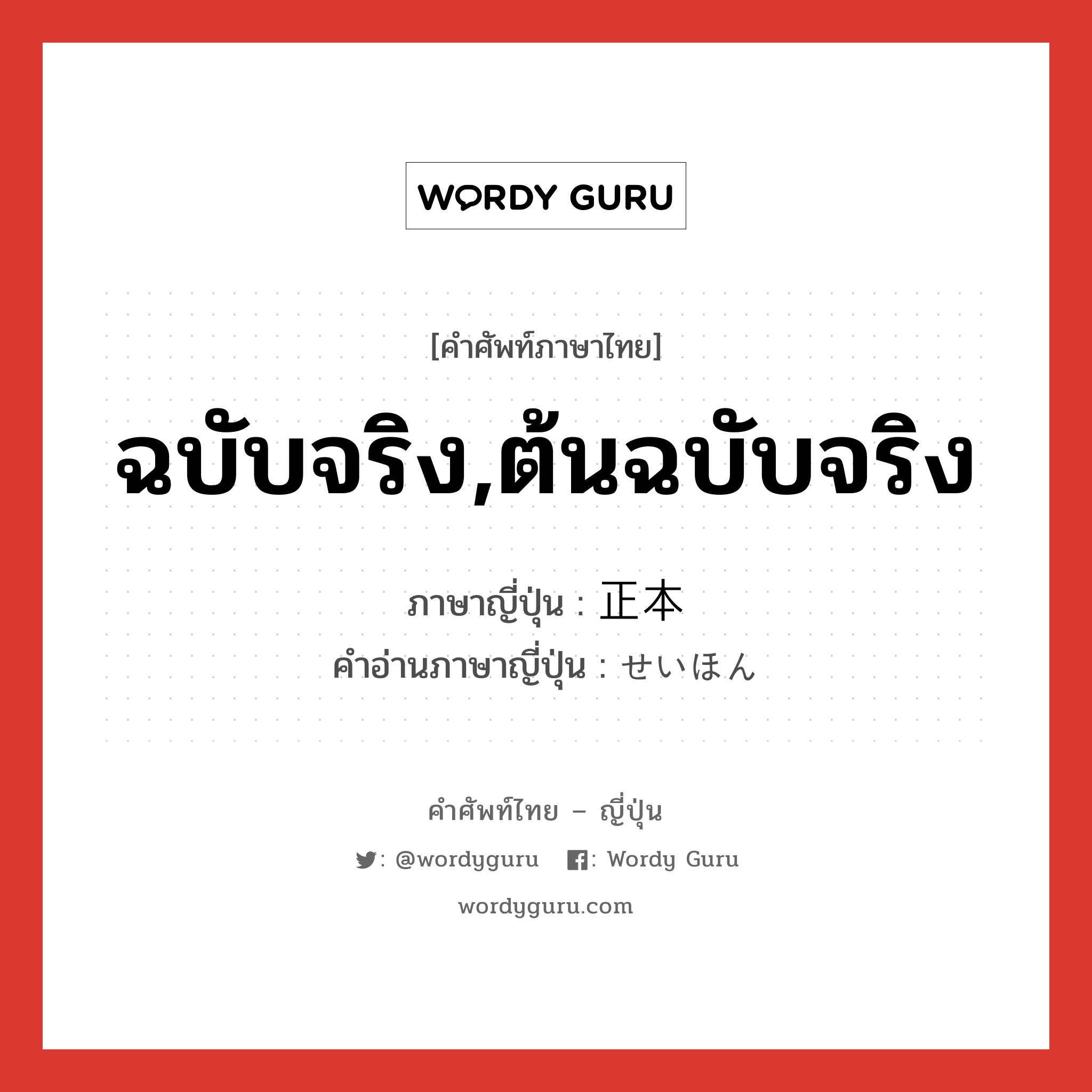 ฉบับจริง,ต้นฉบับจริง ภาษาญี่ปุ่นคืออะไร, คำศัพท์ภาษาไทย - ญี่ปุ่น ฉบับจริง,ต้นฉบับจริง ภาษาญี่ปุ่น 正本 คำอ่านภาษาญี่ปุ่น せいほん หมวด n หมวด n