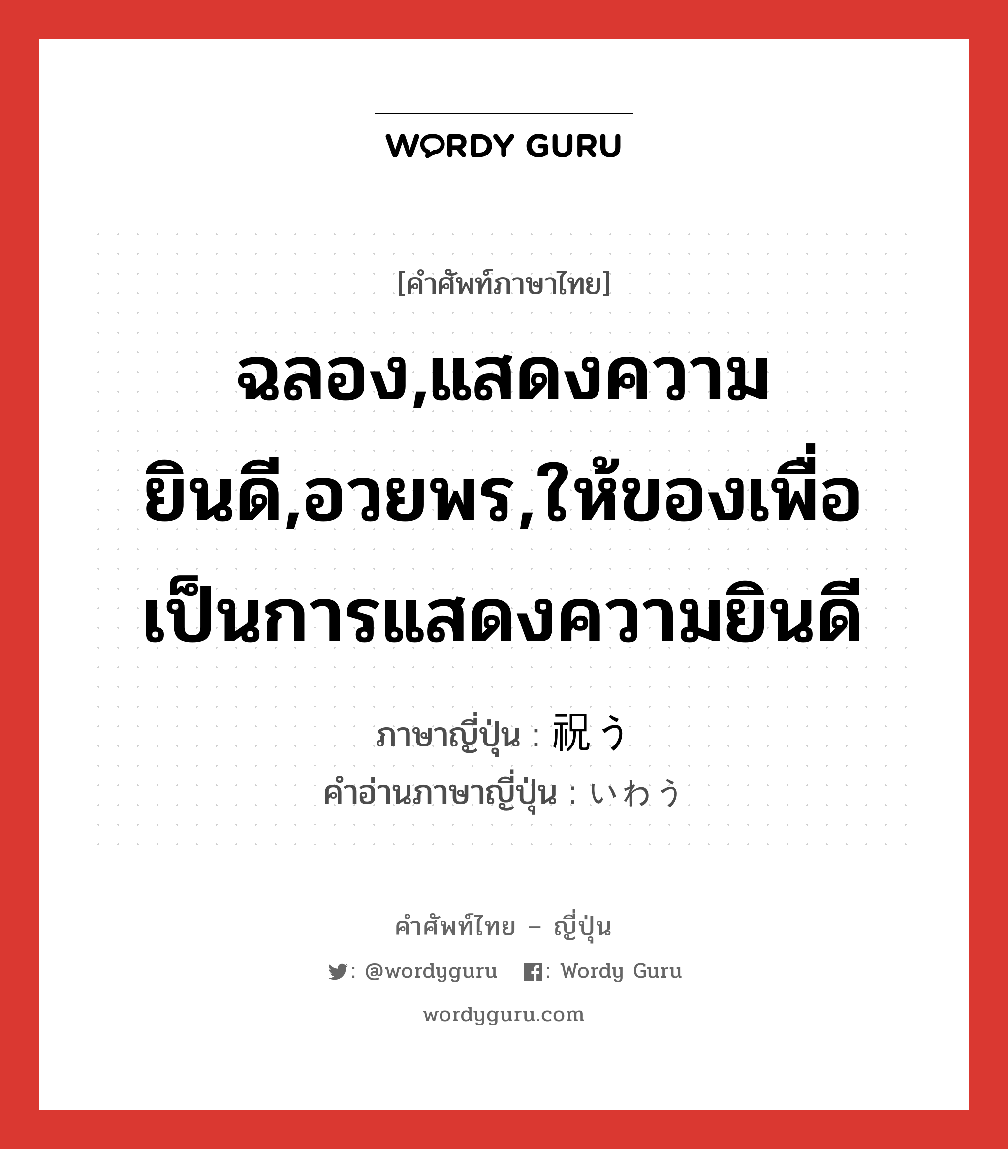 ฉลอง,แสดงความยินดี,อวยพร,ให้ของเพื่อเป็นการแสดงความยินดี ภาษาญี่ปุ่นคืออะไร, คำศัพท์ภาษาไทย - ญี่ปุ่น ฉลอง,แสดงความยินดี,อวยพร,ให้ของเพื่อเป็นการแสดงความยินดี ภาษาญี่ปุ่น 祝う คำอ่านภาษาญี่ปุ่น いわう หมวด v5u หมวด v5u