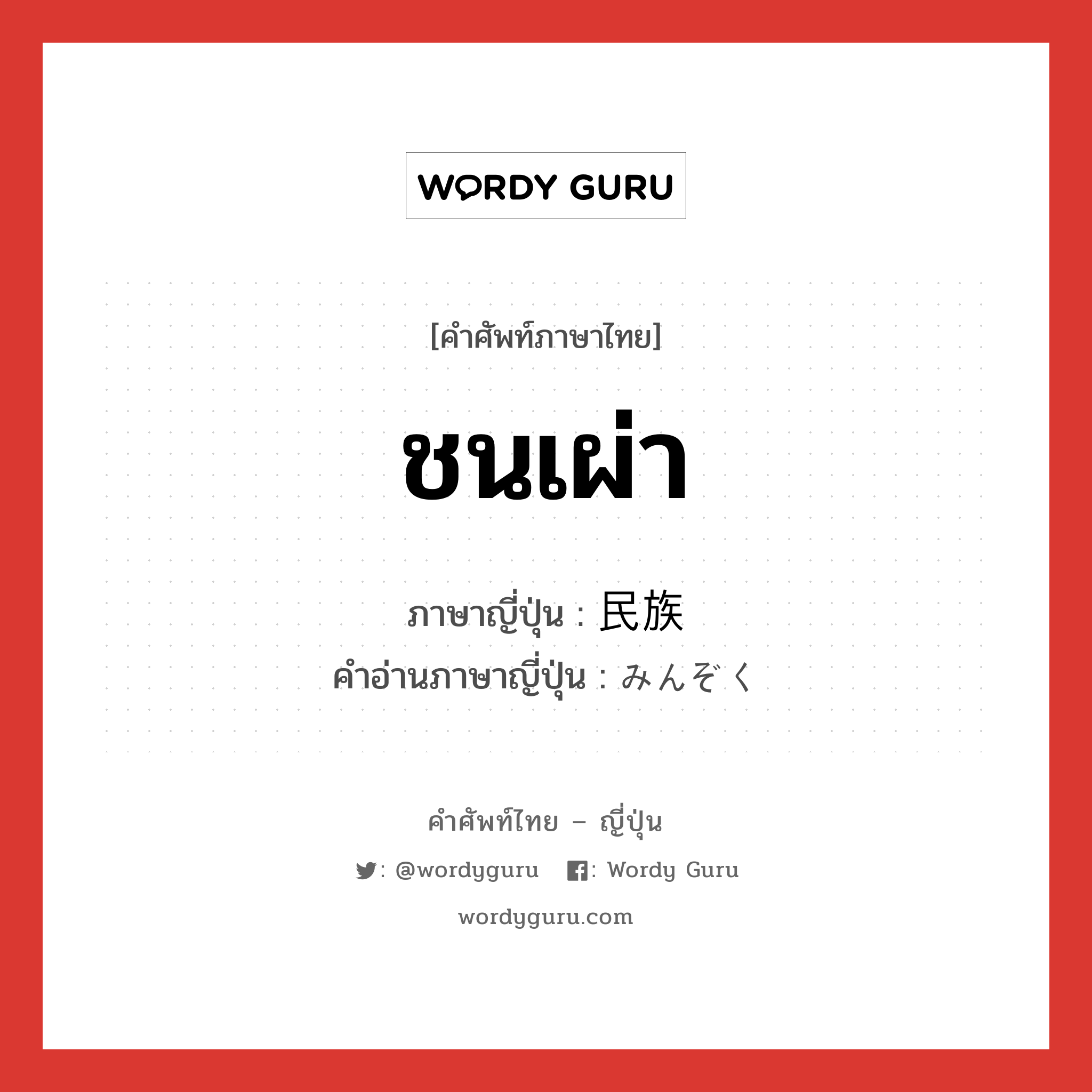 ชนเผ่า ภาษาญี่ปุ่นคืออะไร, คำศัพท์ภาษาไทย - ญี่ปุ่น ชนเผ่า ภาษาญี่ปุ่น 民族 คำอ่านภาษาญี่ปุ่น みんぞく หมวด n หมวด n