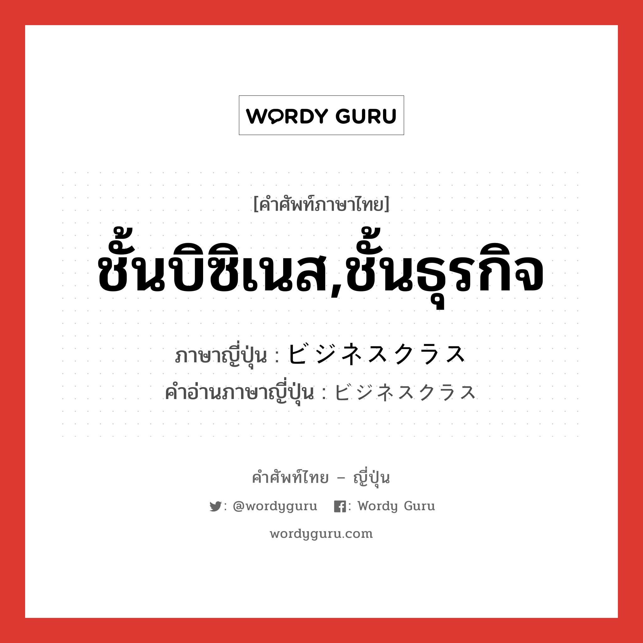 ชั้นบิซิเนส,ชั้นธุรกิจ ภาษาญี่ปุ่นคืออะไร, คำศัพท์ภาษาไทย - ญี่ปุ่น ชั้นบิซิเนส,ชั้นธุรกิจ ภาษาญี่ปุ่น ビジネスクラス คำอ่านภาษาญี่ปุ่น ビジネスクラス หมวด n หมวด n