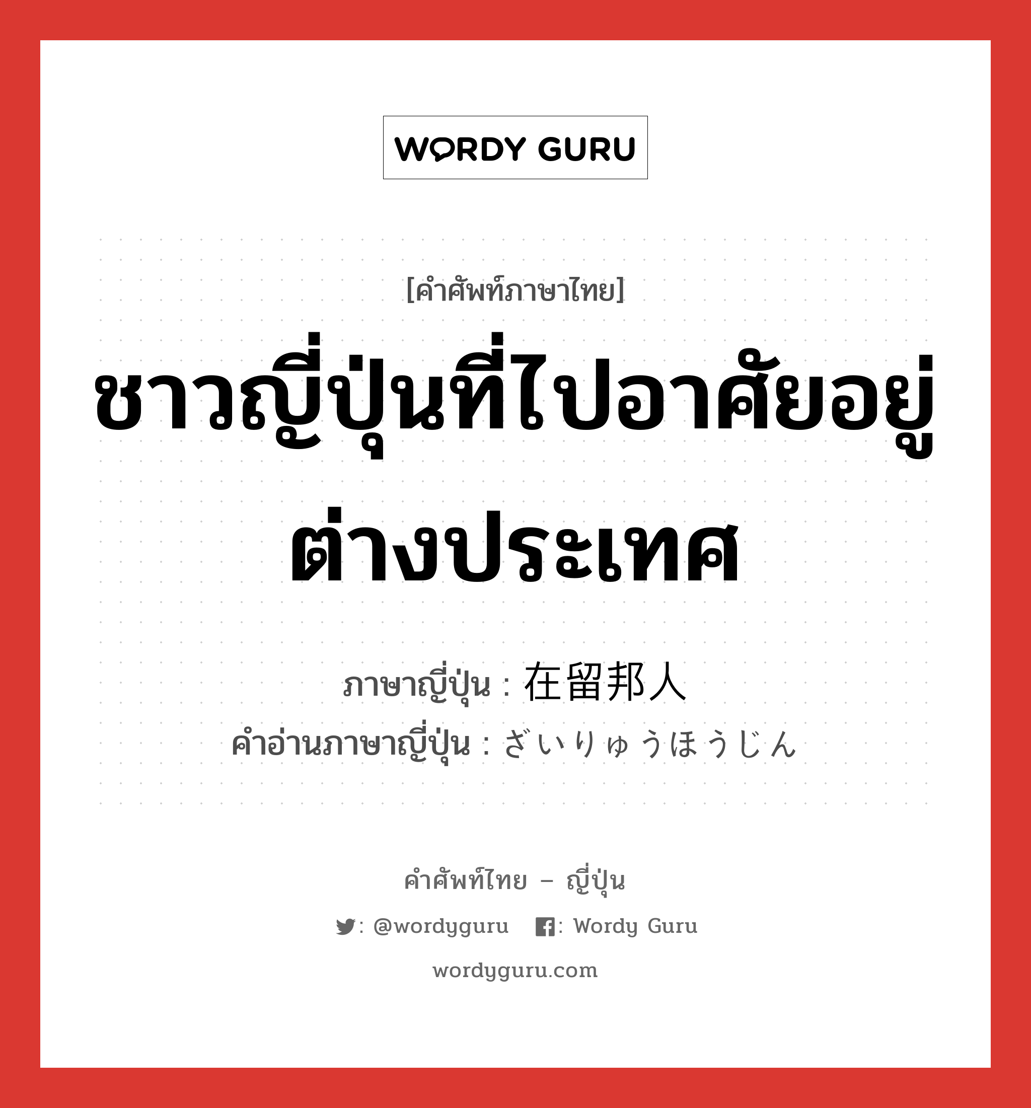 ชาวญี่ปุ่นที่ไปอาศัยอยู่ต่างประเทศ ภาษาญี่ปุ่นคืออะไร, คำศัพท์ภาษาไทย - ญี่ปุ่น ชาวญี่ปุ่นที่ไปอาศัยอยู่ต่างประเทศ ภาษาญี่ปุ่น 在留邦人 คำอ่านภาษาญี่ปุ่น ざいりゅうほうじん หมวด n หมวด n