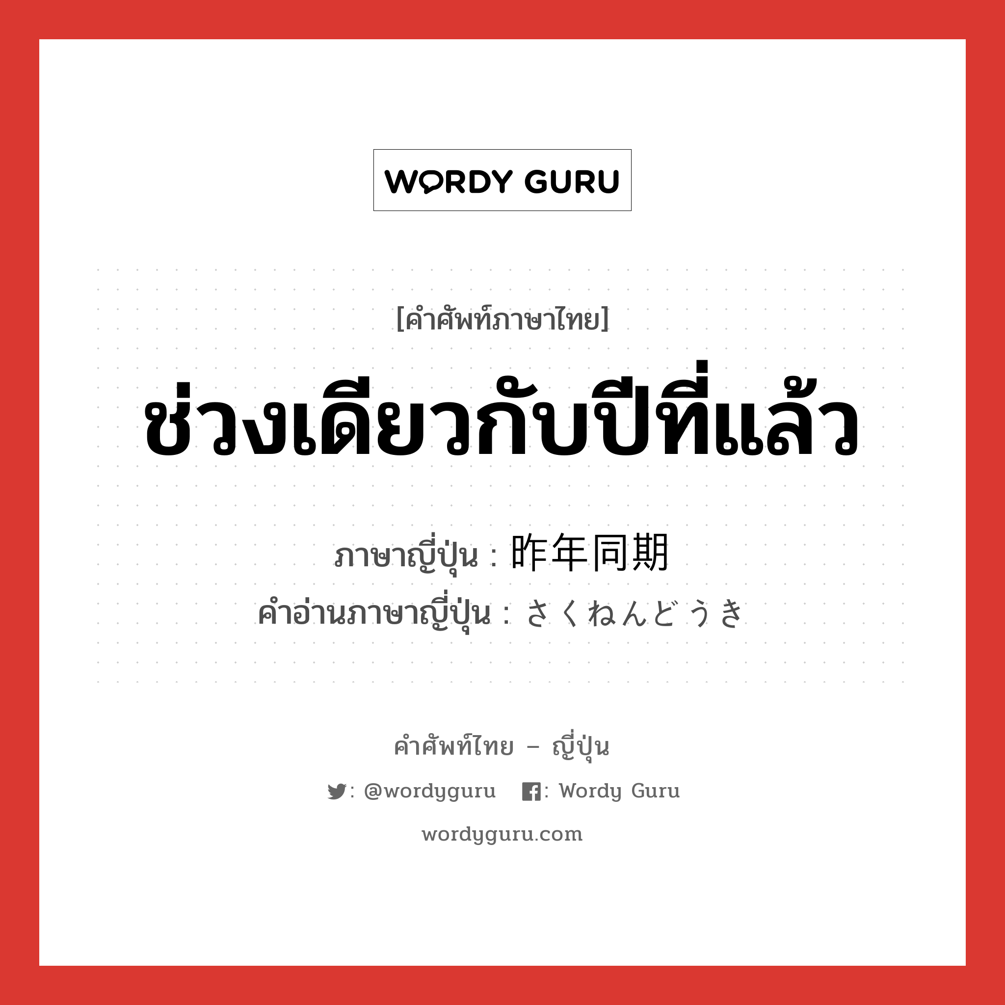 ช่วงเดียวกับปีที่แล้ว ภาษาญี่ปุ่นคืออะไร, คำศัพท์ภาษาไทย - ญี่ปุ่น ช่วงเดียวกับปีที่แล้ว ภาษาญี่ปุ่น 昨年同期 คำอ่านภาษาญี่ปุ่น さくねんどうき หมวด n หมวด n