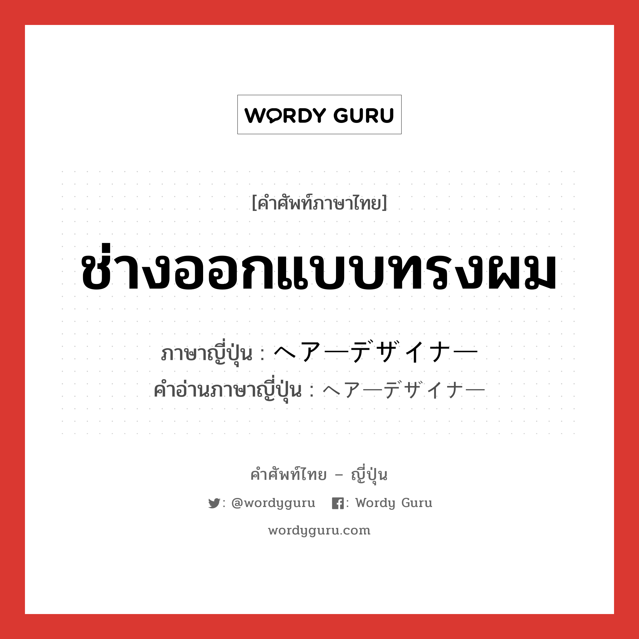 ช่างออกแบบทรงผม ภาษาญี่ปุ่นคืออะไร, คำศัพท์ภาษาไทย - ญี่ปุ่น ช่างออกแบบทรงผม ภาษาญี่ปุ่น ヘアーデザイナー คำอ่านภาษาญี่ปุ่น ヘアーデザイナー หมวด n หมวด n