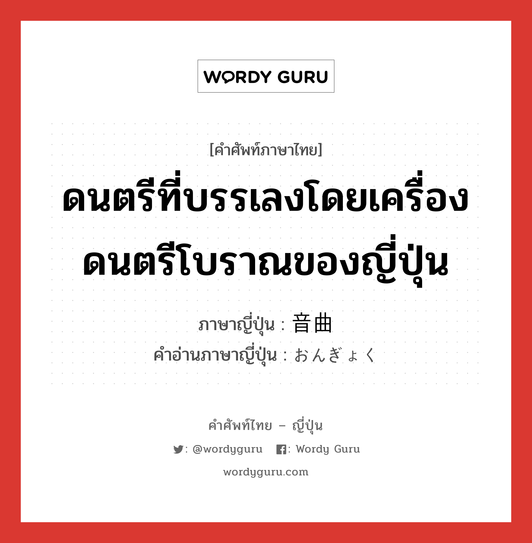 ดนตรีที่บรรเลงโดยเครื่องดนตรีโบราณของญี่ปุ่น ภาษาญี่ปุ่นคืออะไร, คำศัพท์ภาษาไทย - ญี่ปุ่น ดนตรีที่บรรเลงโดยเครื่องดนตรีโบราณของญี่ปุ่น ภาษาญี่ปุ่น 音曲 คำอ่านภาษาญี่ปุ่น おんぎょく หมวด n หมวด n