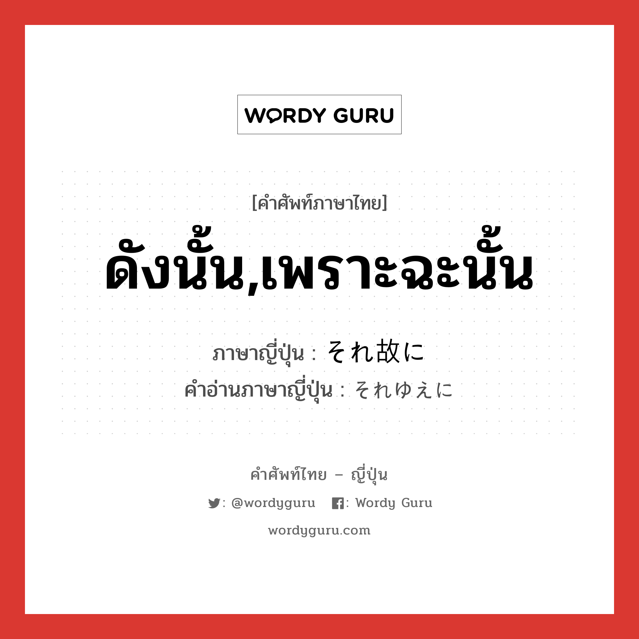 ดังนั้น,เพราะฉะนั้น ภาษาญี่ปุ่นคืออะไร, คำศัพท์ภาษาไทย - ญี่ปุ่น ดังนั้น,เพราะฉะนั้น ภาษาญี่ปุ่น それ故に คำอ่านภาษาญี่ปุ่น それゆえに หมวด adv หมวด adv