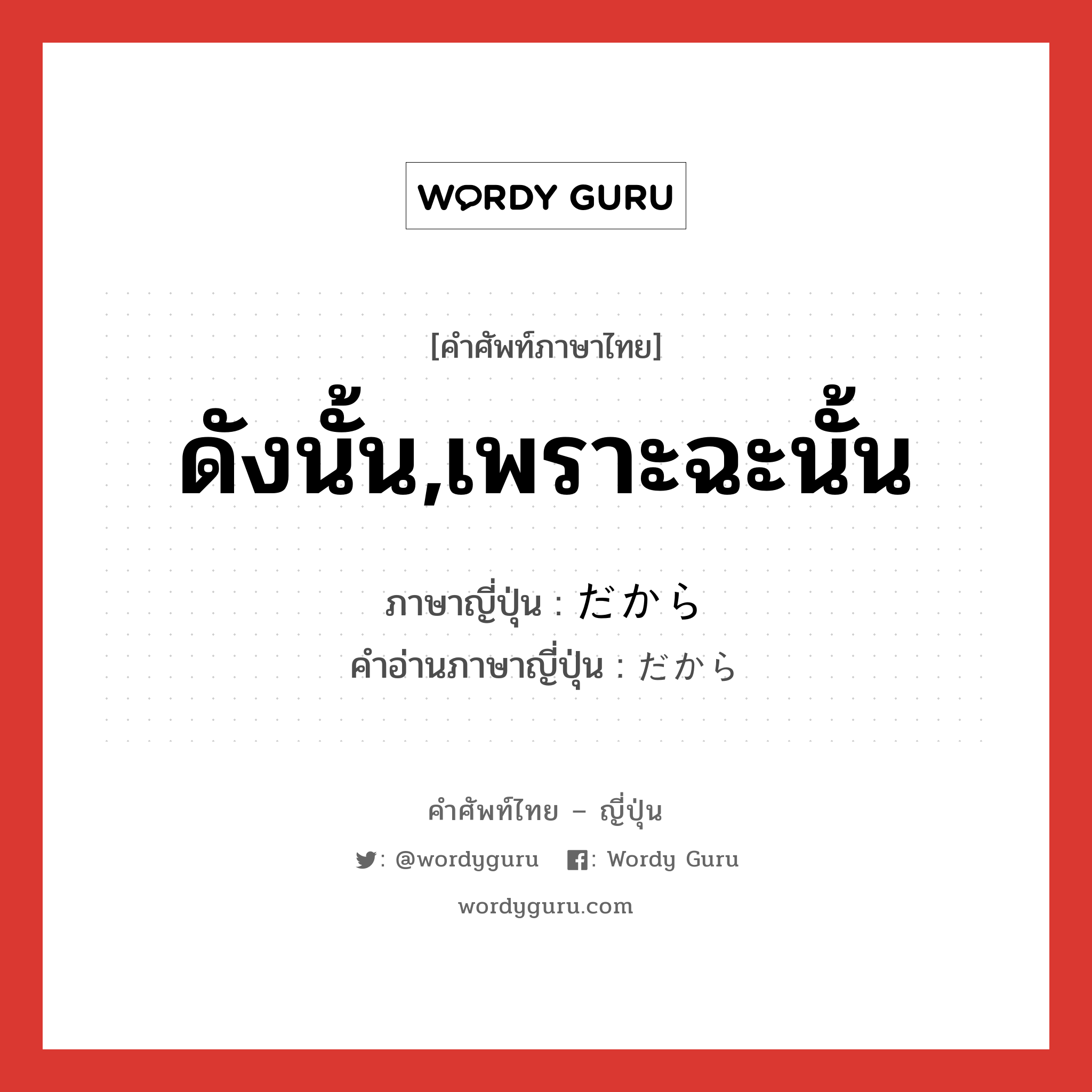 ดังนั้น,เพราะฉะนั้น ภาษาญี่ปุ่นคืออะไร, คำศัพท์ภาษาไทย - ญี่ปุ่น ดังนั้น,เพราะฉะนั้น ภาษาญี่ปุ่น だから คำอ่านภาษาญี่ปุ่น だから หมวด conj หมวด conj