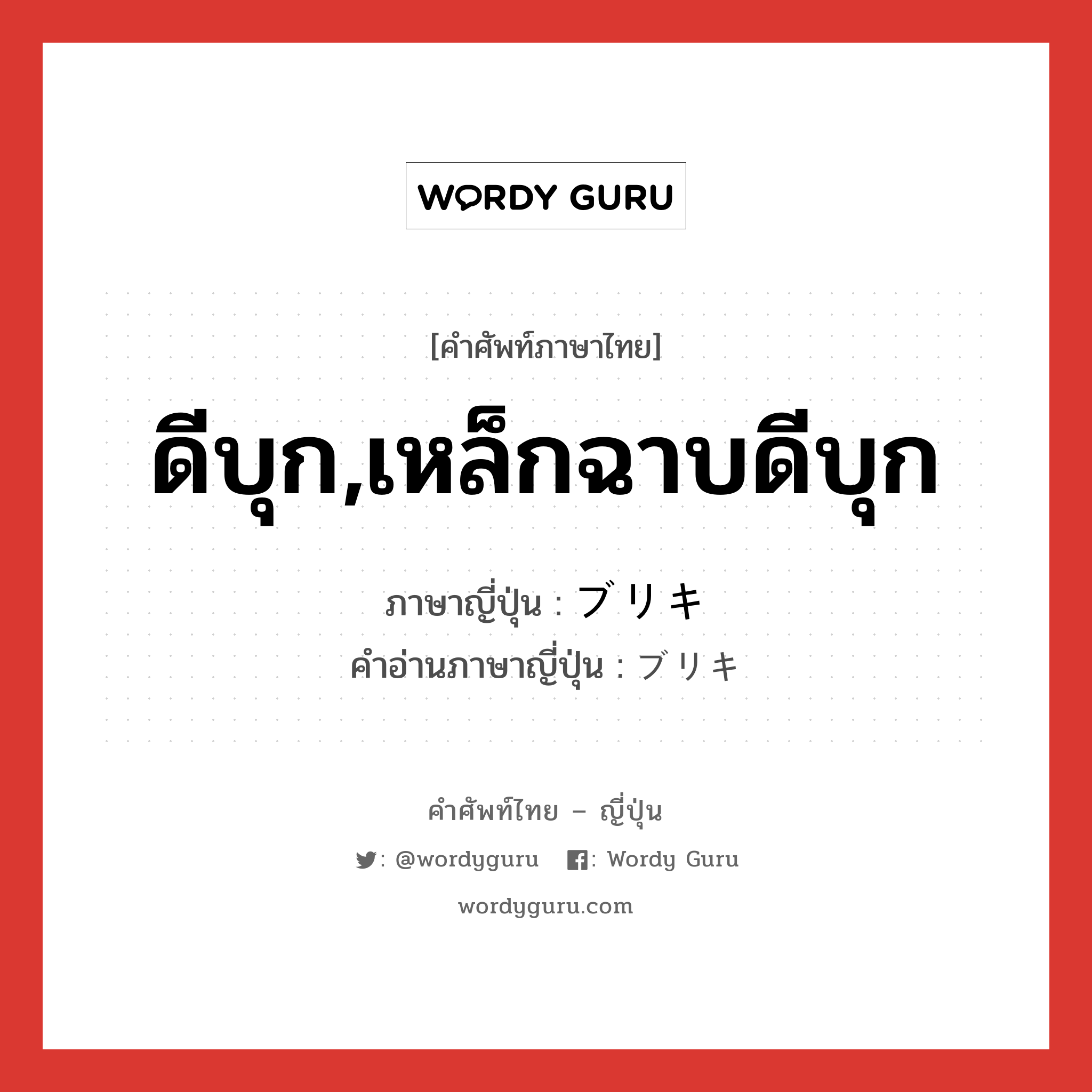 ดีบุก,เหล็กฉาบดีบุก ภาษาญี่ปุ่นคืออะไร, คำศัพท์ภาษาไทย - ญี่ปุ่น ดีบุก,เหล็กฉาบดีบุก ภาษาญี่ปุ่น ブリキ คำอ่านภาษาญี่ปุ่น ブリキ หมวด n หมวด n