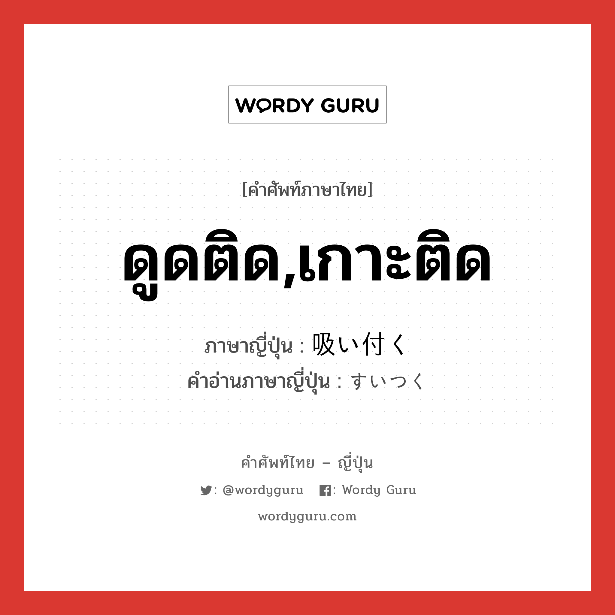 ดูดติด,เกาะติด ภาษาญี่ปุ่นคืออะไร, คำศัพท์ภาษาไทย - ญี่ปุ่น ดูดติด,เกาะติด ภาษาญี่ปุ่น 吸い付く คำอ่านภาษาญี่ปุ่น すいつく หมวด v5k หมวด v5k