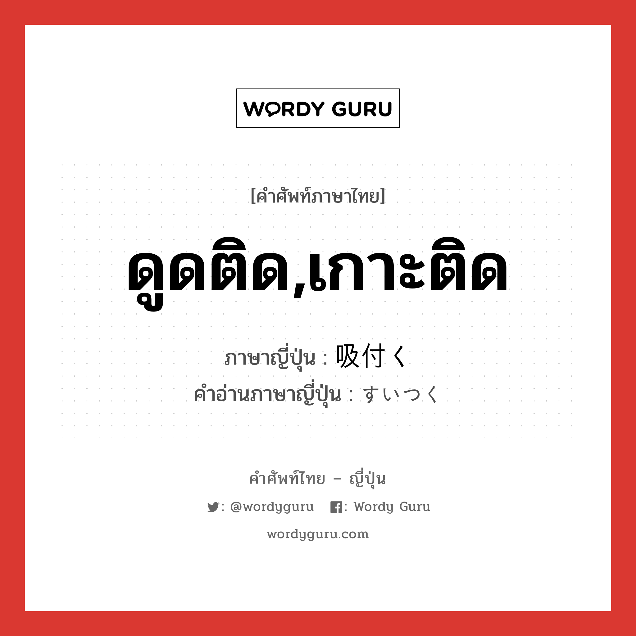 ดูดติด,เกาะติด ภาษาญี่ปุ่นคืออะไร, คำศัพท์ภาษาไทย - ญี่ปุ่น ดูดติด,เกาะติด ภาษาญี่ปุ่น 吸付く คำอ่านภาษาญี่ปุ่น すいつく หมวด v5k หมวด v5k