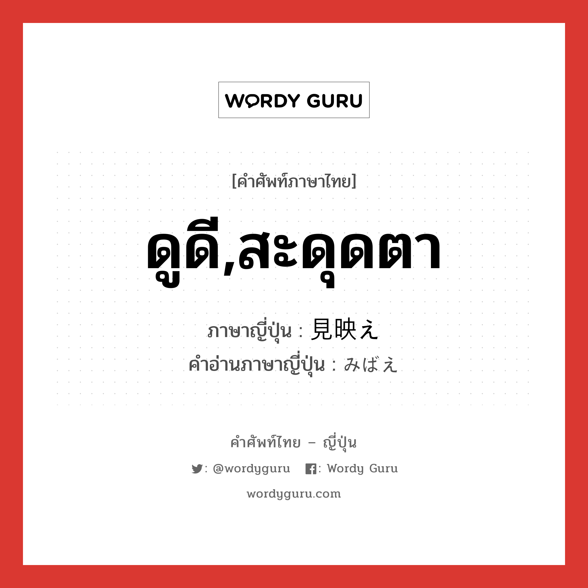 ดูดี,สะดุดตา ภาษาญี่ปุ่นคืออะไร, คำศัพท์ภาษาไทย - ญี่ปุ่น ดูดี,สะดุดตา ภาษาญี่ปุ่น 見映え คำอ่านภาษาญี่ปุ่น みばえ หมวด n หมวด n