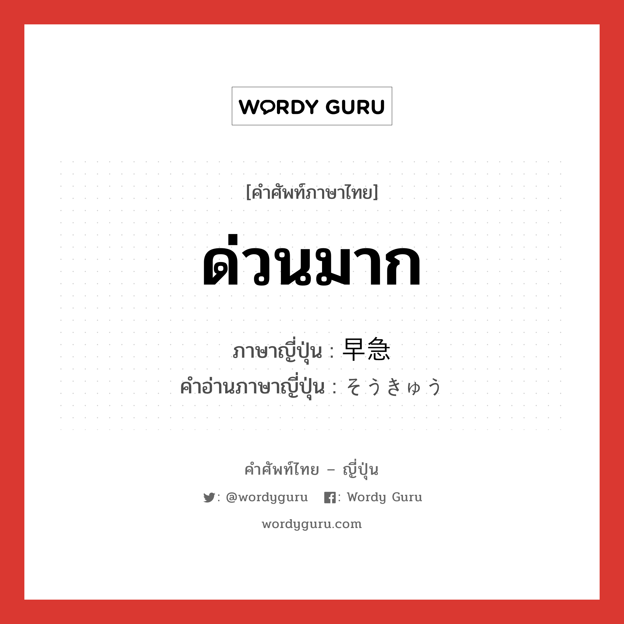 ด่วนมาก ภาษาญี่ปุ่นคืออะไร, คำศัพท์ภาษาไทย - ญี่ปุ่น ด่วนมาก ภาษาญี่ปุ่น 早急 คำอ่านภาษาญี่ปุ่น そうきゅう หมวด adj-na หมวด adj-na