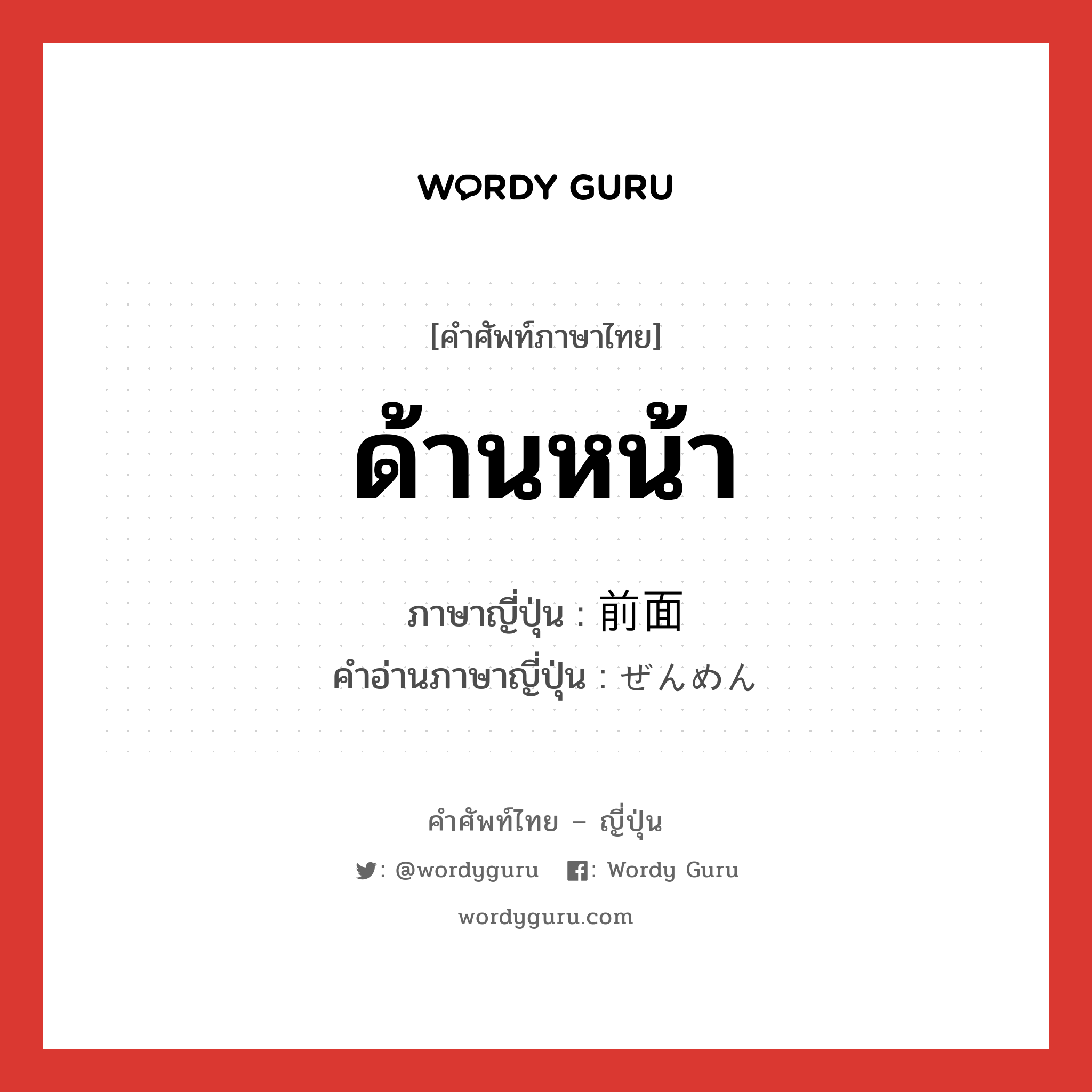 ด้านหน้า ภาษาญี่ปุ่นคืออะไร, คำศัพท์ภาษาไทย - ญี่ปุ่น ด้านหน้า ภาษาญี่ปุ่น 前面 คำอ่านภาษาญี่ปุ่น ぜんめん หมวด n หมวด n