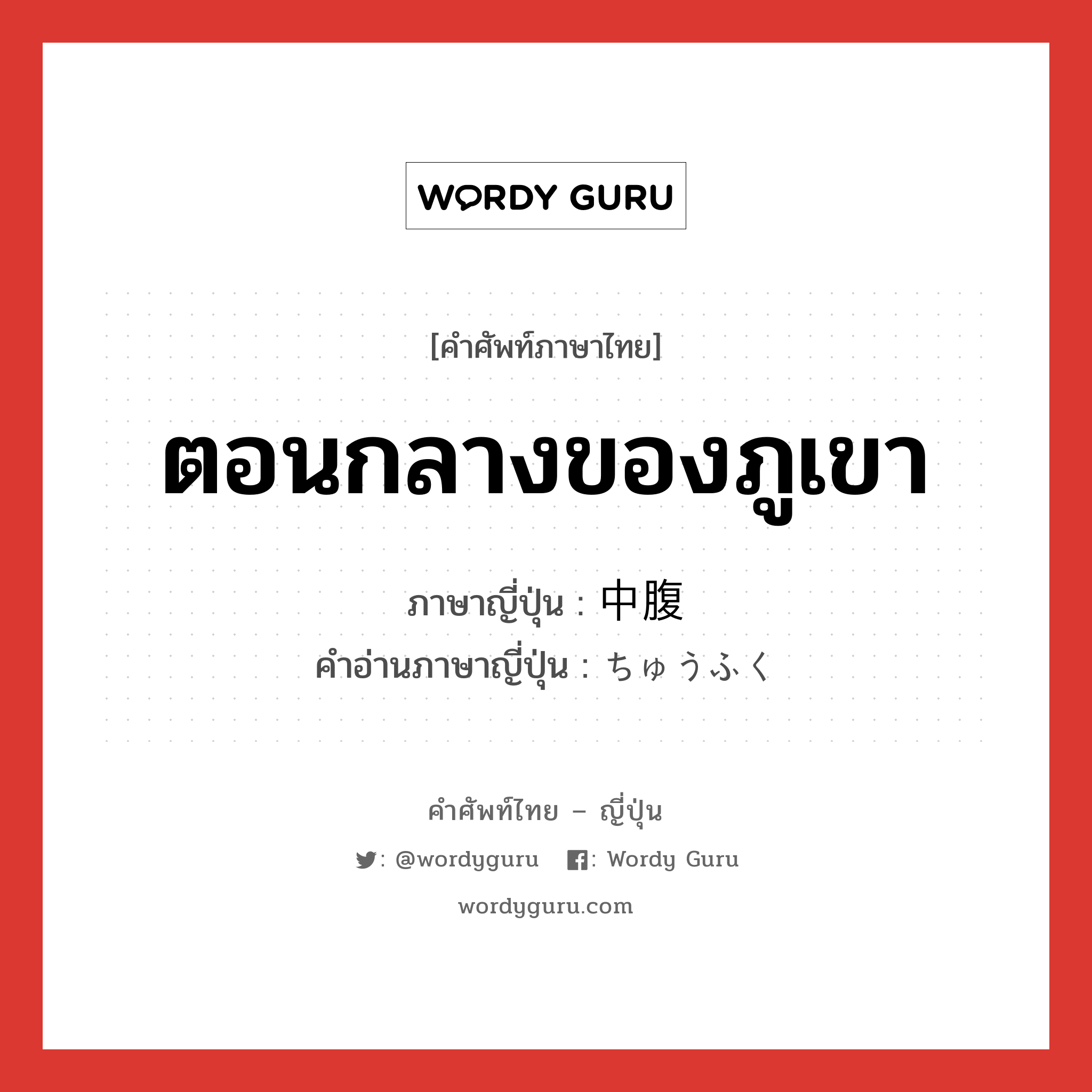 ตอนกลางของภูเขา ภาษาญี่ปุ่นคืออะไร, คำศัพท์ภาษาไทย - ญี่ปุ่น ตอนกลางของภูเขา ภาษาญี่ปุ่น 中腹 คำอ่านภาษาญี่ปุ่น ちゅうふく หมวด n หมวด n