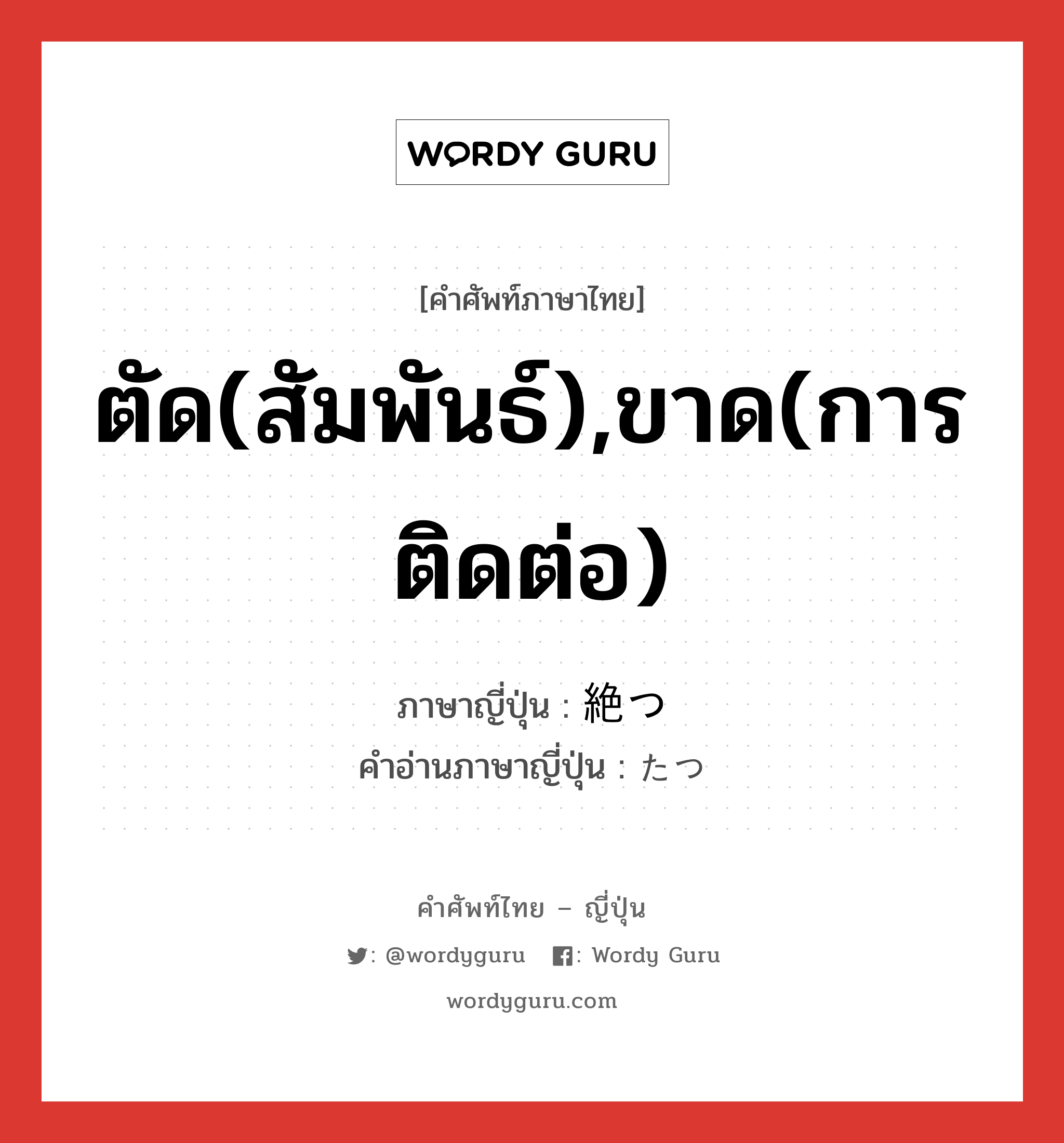 ตัด(สัมพันธ์),ขาด(การติดต่อ) ภาษาญี่ปุ่นคืออะไร, คำศัพท์ภาษาไทย - ญี่ปุ่น ตัด(สัมพันธ์),ขาด(การติดต่อ) ภาษาญี่ปุ่น 絶つ คำอ่านภาษาญี่ปุ่น たつ หมวด v5t หมวด v5t