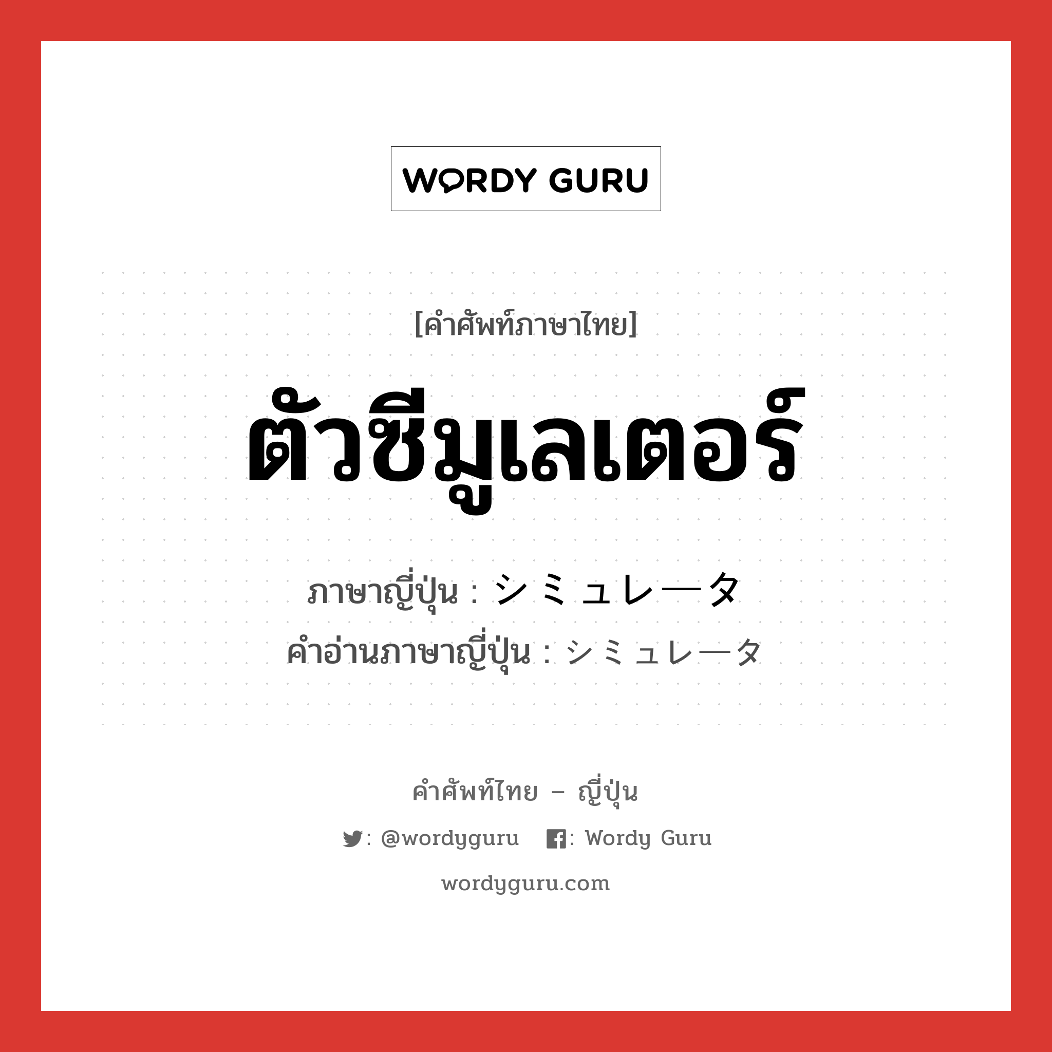 ตัวซีมูเลเตอร์ ภาษาญี่ปุ่นคืออะไร, คำศัพท์ภาษาไทย - ญี่ปุ่น ตัวซีมูเลเตอร์ ภาษาญี่ปุ่น シミュレータ คำอ่านภาษาญี่ปุ่น シミュレータ หมวด n หมวด n