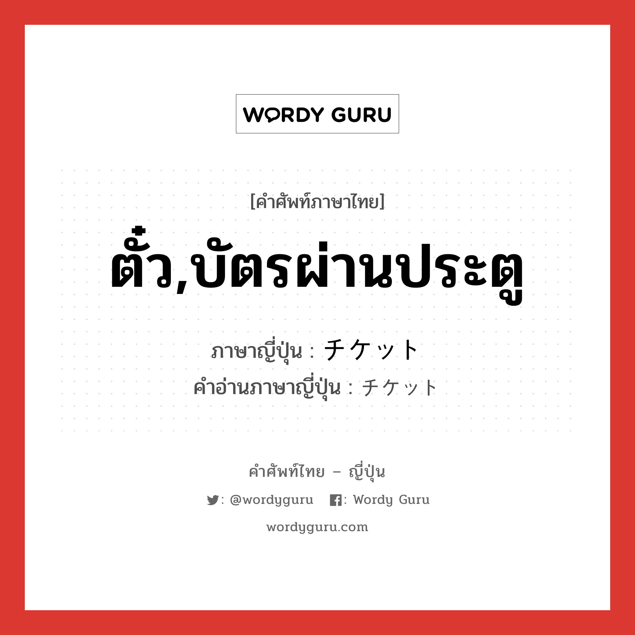 ตั๋ว,บัตรผ่านประตู ภาษาญี่ปุ่นคืออะไร, คำศัพท์ภาษาไทย - ญี่ปุ่น ตั๋ว,บัตรผ่านประตู ภาษาญี่ปุ่น チケット คำอ่านภาษาญี่ปุ่น チケット หมวด n หมวด n