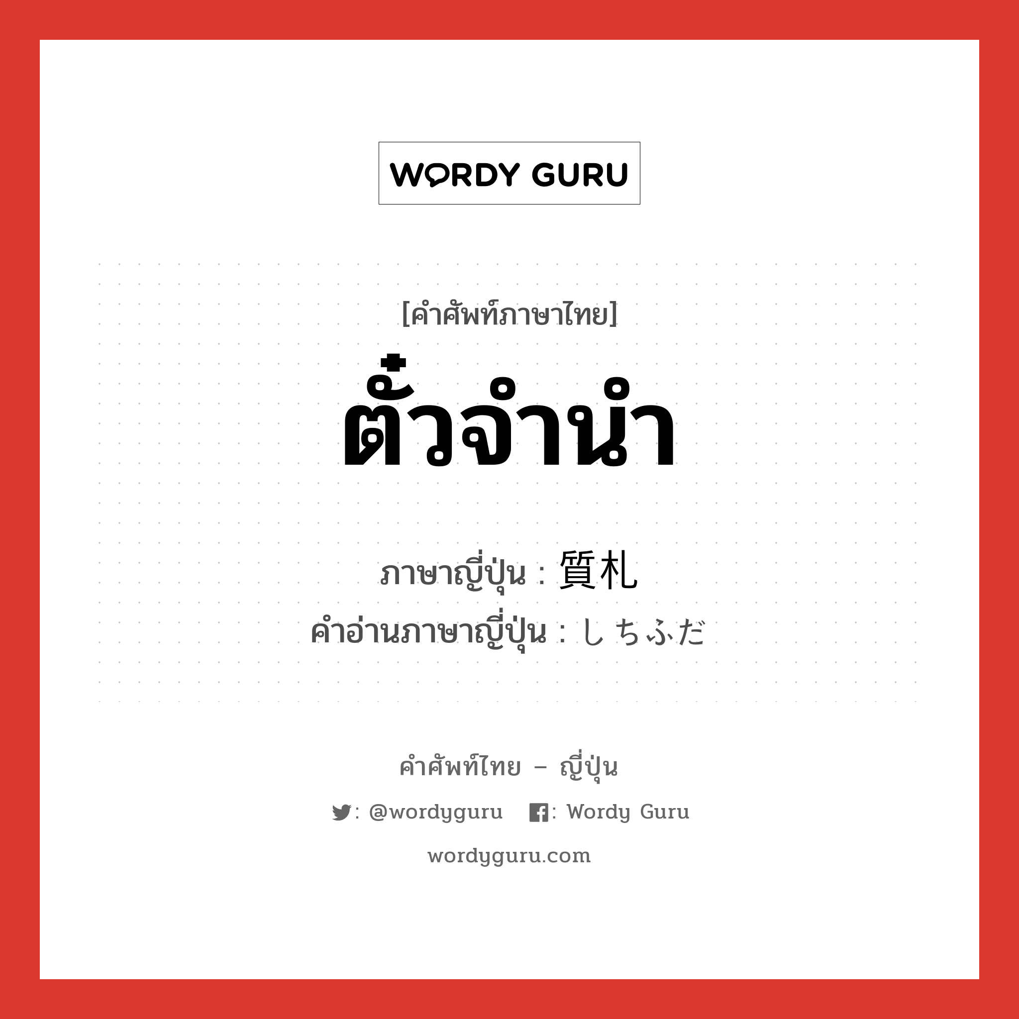 ตั๋วจำนำ ภาษาญี่ปุ่นคืออะไร, คำศัพท์ภาษาไทย - ญี่ปุ่น ตั๋วจำนำ ภาษาญี่ปุ่น 質札 คำอ่านภาษาญี่ปุ่น しちふだ หมวด n หมวด n