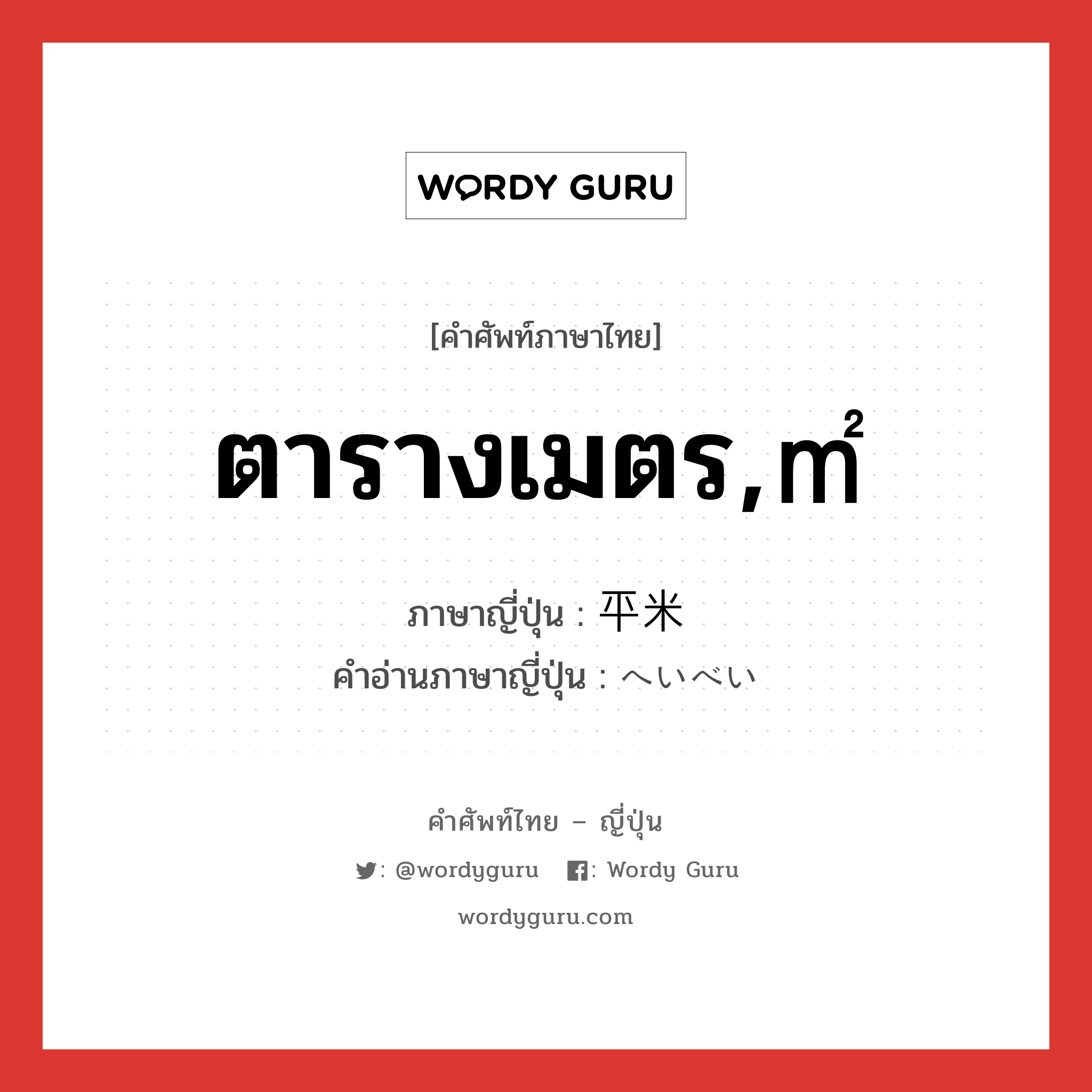 ตารางเมตร,㎡ ภาษาญี่ปุ่นคืออะไร, คำศัพท์ภาษาไทย - ญี่ปุ่น ตารางเมตร,㎡ ภาษาญี่ปุ่น 平米 คำอ่านภาษาญี่ปุ่น へいべい หมวด n หมวด n