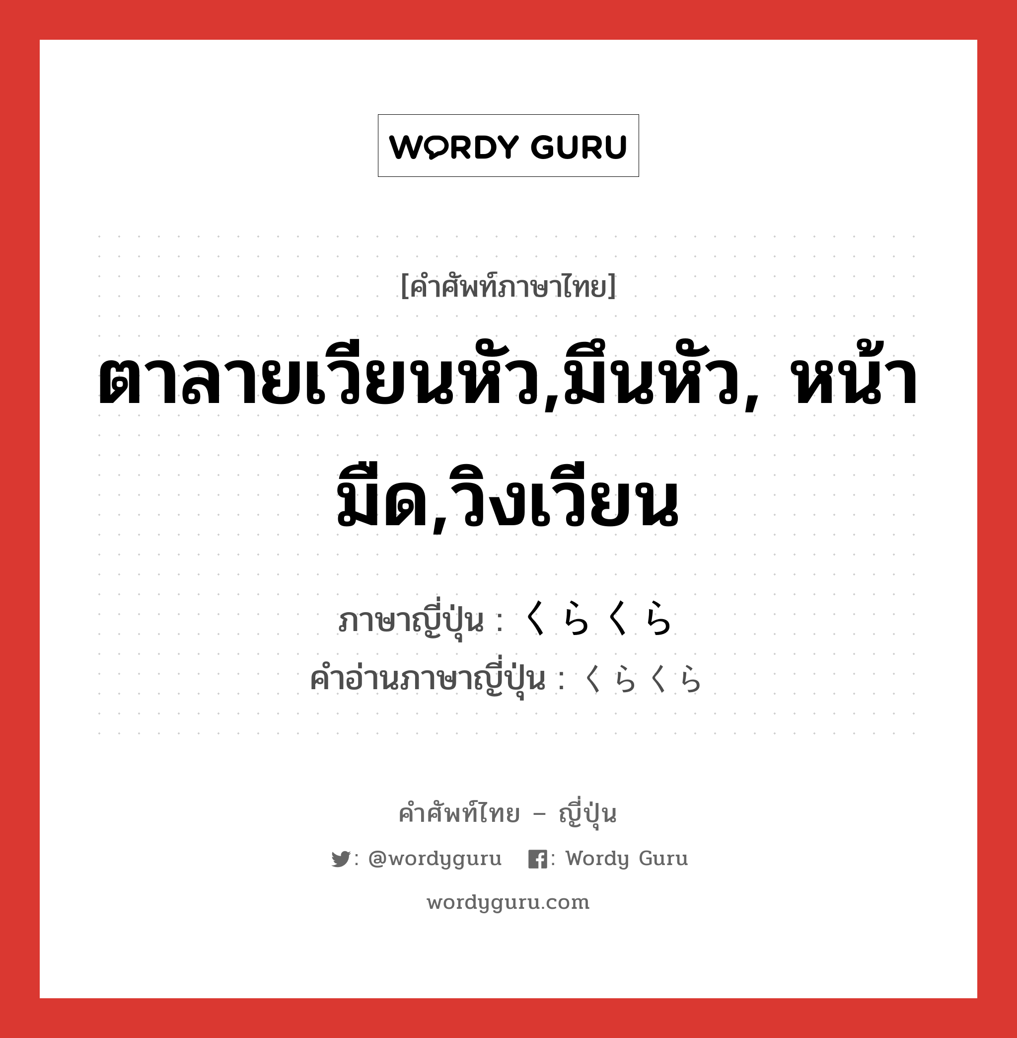 ตาลายเวียนหัว,มึนหัว, หน้ามืด,วิงเวียน ภาษาญี่ปุ่นคืออะไร, คำศัพท์ภาษาไทย - ญี่ปุ่น ตาลายเวียนหัว,มึนหัว, หน้ามืด,วิงเวียน ภาษาญี่ปุ่น くらくら คำอ่านภาษาญี่ปุ่น くらくら หมวด adv หมวด adv