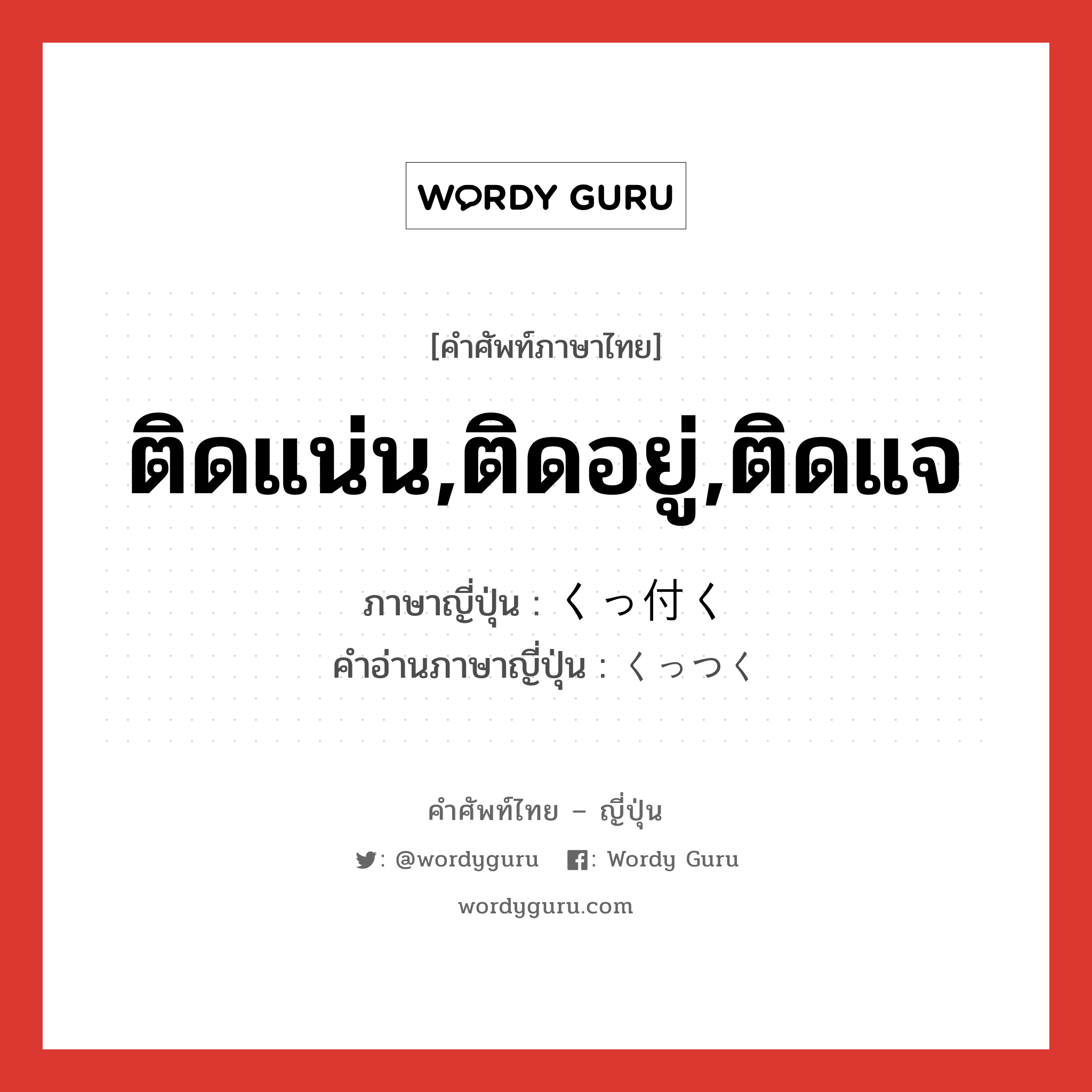 ติดแน่น,ติดอยู่,ติดแจ ภาษาญี่ปุ่นคืออะไร, คำศัพท์ภาษาไทย - ญี่ปุ่น ติดแน่น,ติดอยู่,ติดแจ ภาษาญี่ปุ่น くっ付く คำอ่านภาษาญี่ปุ่น くっつく หมวด v5k หมวด v5k