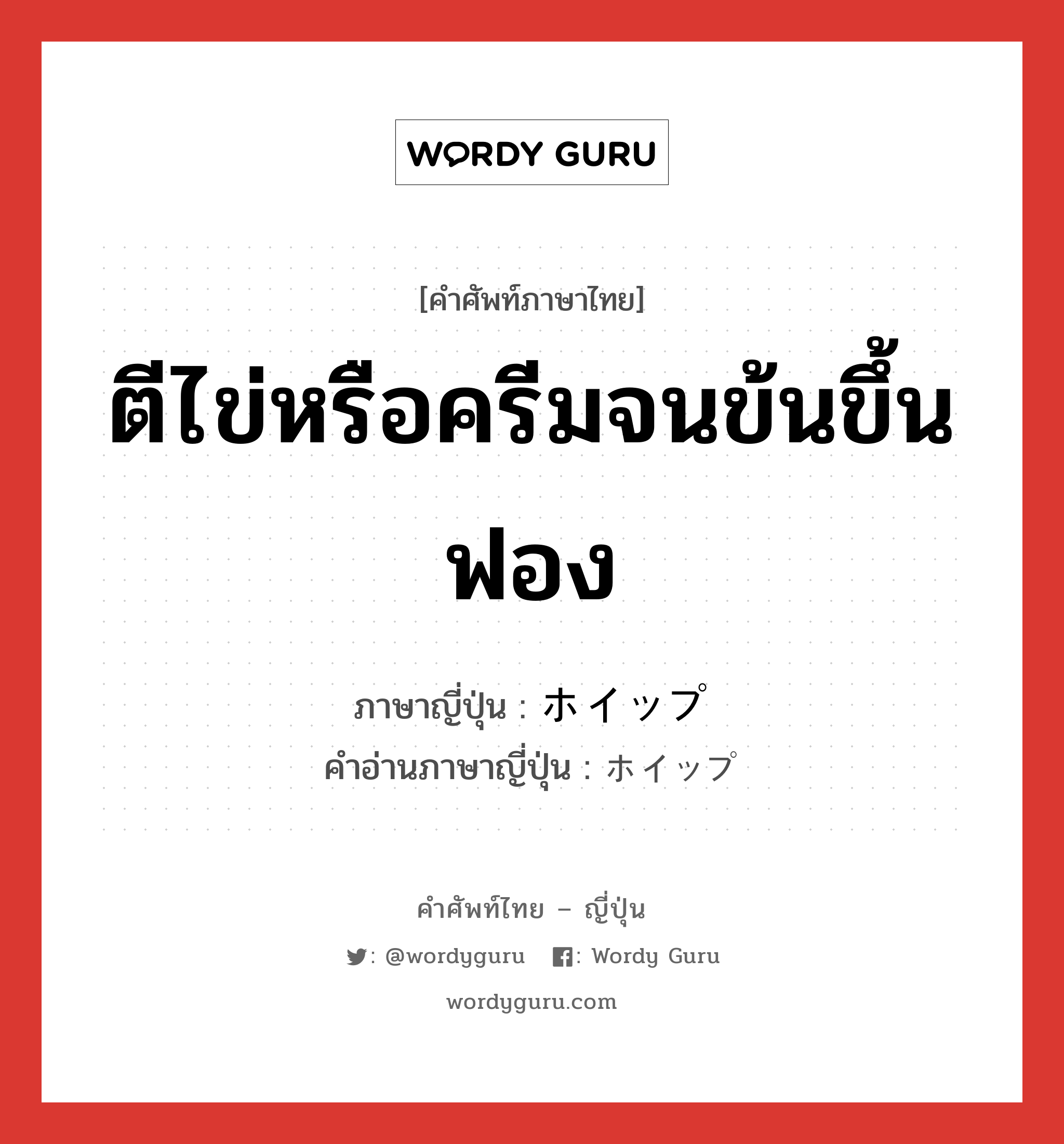 ตีไข่หรือครีมจนข้นขึ้นฟอง ภาษาญี่ปุ่นคืออะไร, คำศัพท์ภาษาไทย - ญี่ปุ่น ตีไข่หรือครีมจนข้นขึ้นฟอง ภาษาญี่ปุ่น ホイップ คำอ่านภาษาญี่ปุ่น ホイップ หมวด n หมวด n