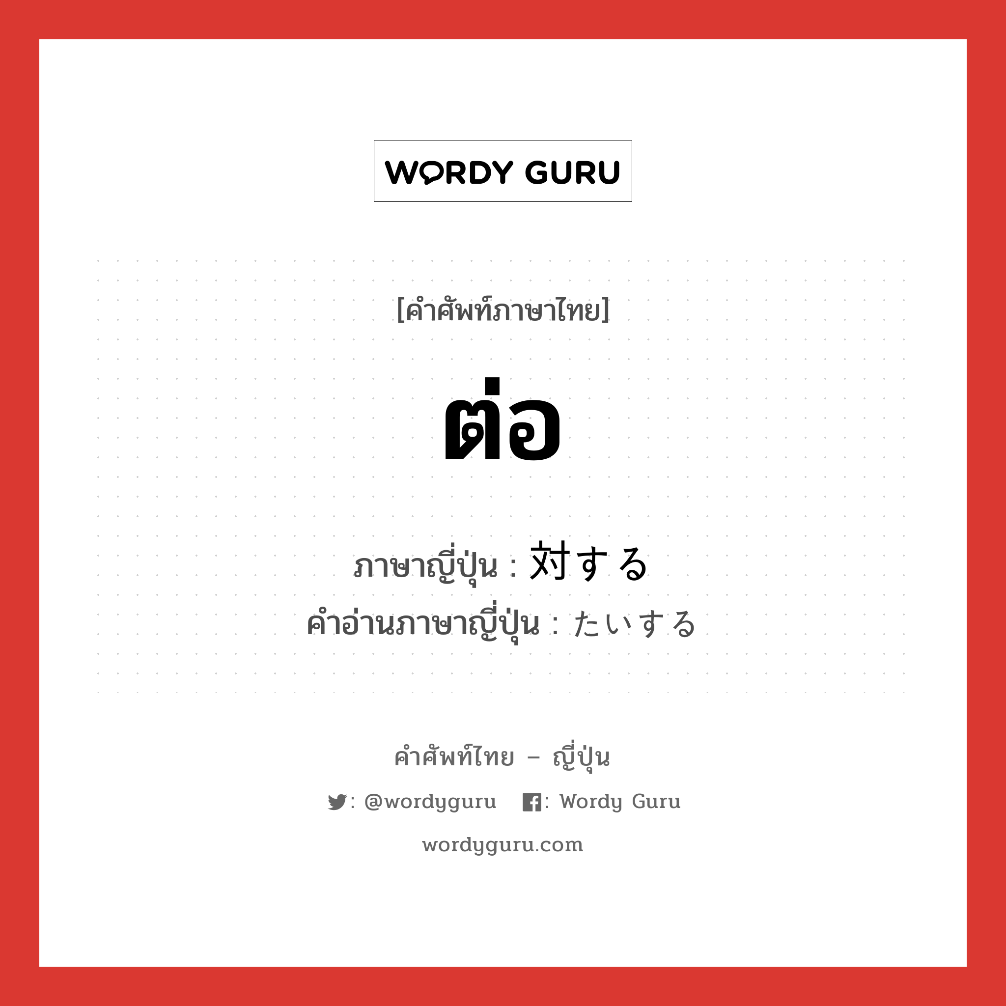 ต่อ ภาษาญี่ปุ่นคืออะไร, คำศัพท์ภาษาไทย - ญี่ปุ่น ต่อ ภาษาญี่ปุ่น 対する คำอ่านภาษาญี่ปุ่น たいする หมวด vs-s หมวด vs-s