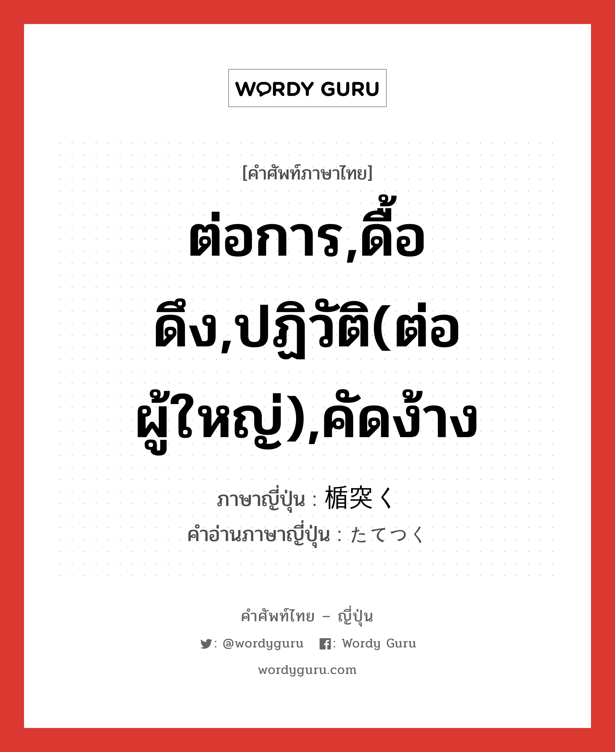 ต่อการ,ดื้อดึง,ปฏิวัติ(ต่อผู้ใหญ่),คัดง้าง ภาษาญี่ปุ่นคืออะไร, คำศัพท์ภาษาไทย - ญี่ปุ่น ต่อการ,ดื้อดึง,ปฏิวัติ(ต่อผู้ใหญ่),คัดง้าง ภาษาญี่ปุ่น 楯突く คำอ่านภาษาญี่ปุ่น たてつく หมวด v5k หมวด v5k