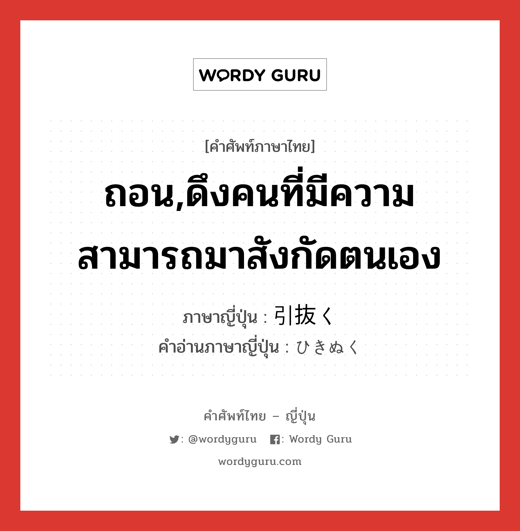 ถอน,ดึงคนที่มีความสามารถมาสังกัดตนเอง ภาษาญี่ปุ่นคืออะไร, คำศัพท์ภาษาไทย - ญี่ปุ่น ถอน,ดึงคนที่มีความสามารถมาสังกัดตนเอง ภาษาญี่ปุ่น 引抜く คำอ่านภาษาญี่ปุ่น ひきぬく หมวด v5k หมวด v5k