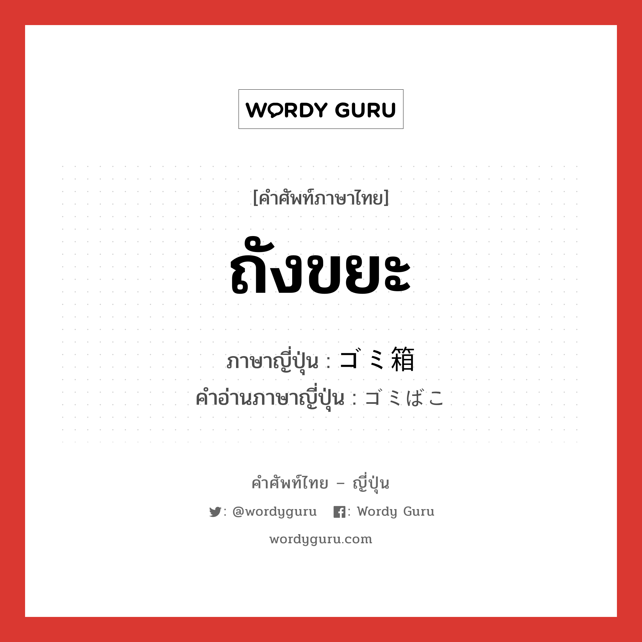 ถังขยะ ภาษาญี่ปุ่นคืออะไร, คำศัพท์ภาษาไทย - ญี่ปุ่น ถังขยะ ภาษาญี่ปุ่น ゴミ箱 คำอ่านภาษาญี่ปุ่น ゴミばこ หมวด n หมวด n