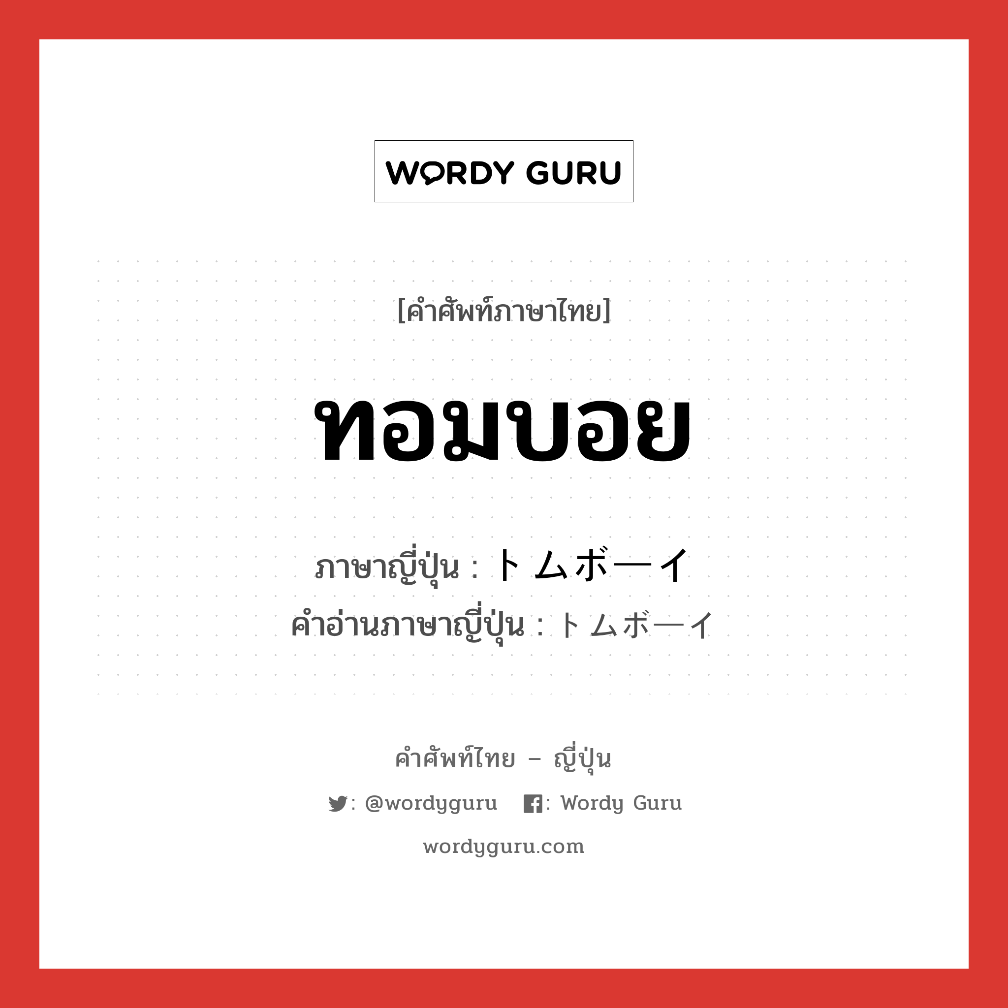 ทอมบอย ภาษาญี่ปุ่นคืออะไร, คำศัพท์ภาษาไทย - ญี่ปุ่น ทอมบอย ภาษาญี่ปุ่น トムボーイ คำอ่านภาษาญี่ปุ่น トムボーイ หมวด n หมวด n