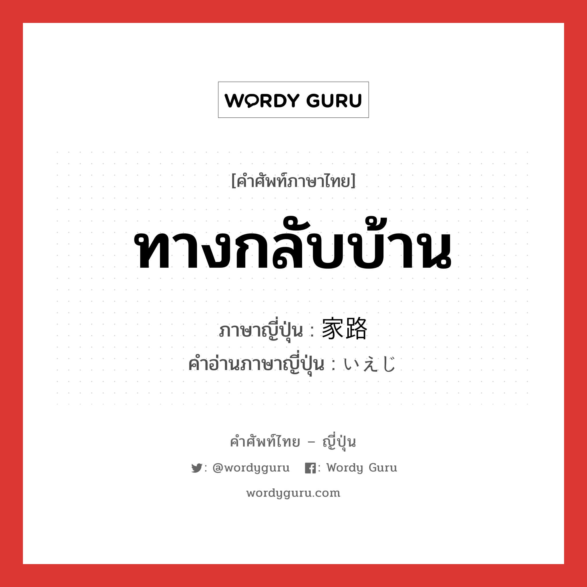 ทางกลับบ้าน ภาษาญี่ปุ่นคืออะไร, คำศัพท์ภาษาไทย - ญี่ปุ่น ทางกลับบ้าน ภาษาญี่ปุ่น 家路 คำอ่านภาษาญี่ปุ่น いえじ หมวด n หมวด n