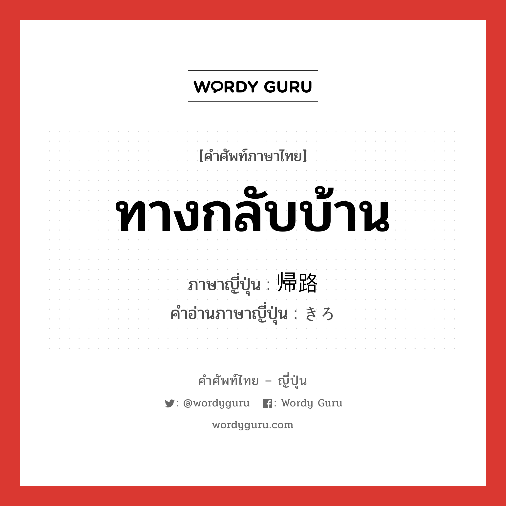 ทางกลับบ้าน ภาษาญี่ปุ่นคืออะไร, คำศัพท์ภาษาไทย - ญี่ปุ่น ทางกลับบ้าน ภาษาญี่ปุ่น 帰路 คำอ่านภาษาญี่ปุ่น きろ หมวด n-adv หมวด n-adv