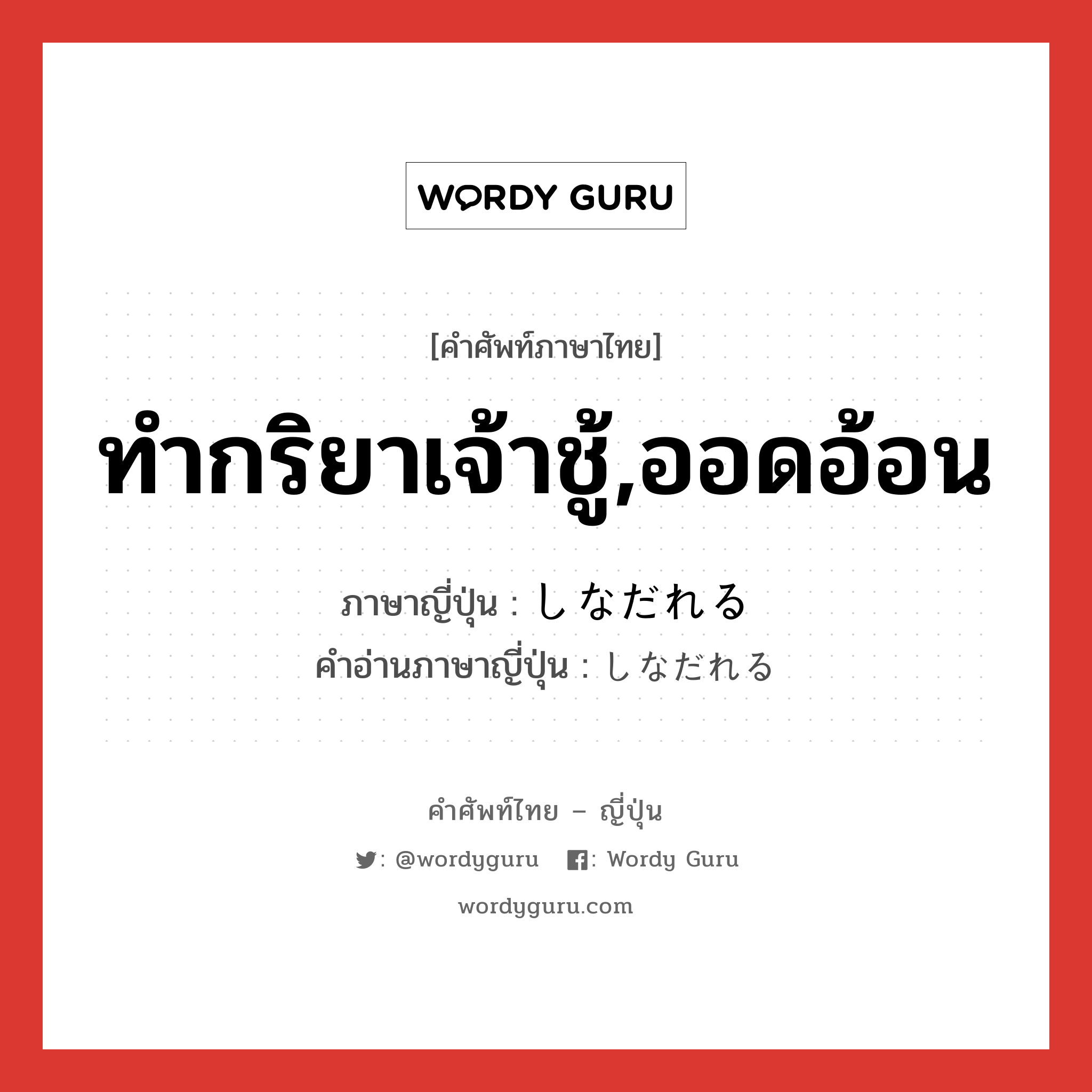 ทำกริยาเจ้าชู้,ออดอ้อน ภาษาญี่ปุ่นคืออะไร, คำศัพท์ภาษาไทย - ญี่ปุ่น ทำกริยาเจ้าชู้,ออดอ้อน ภาษาญี่ปุ่น しなだれる คำอ่านภาษาญี่ปุ่น しなだれる หมวด v หมวด v