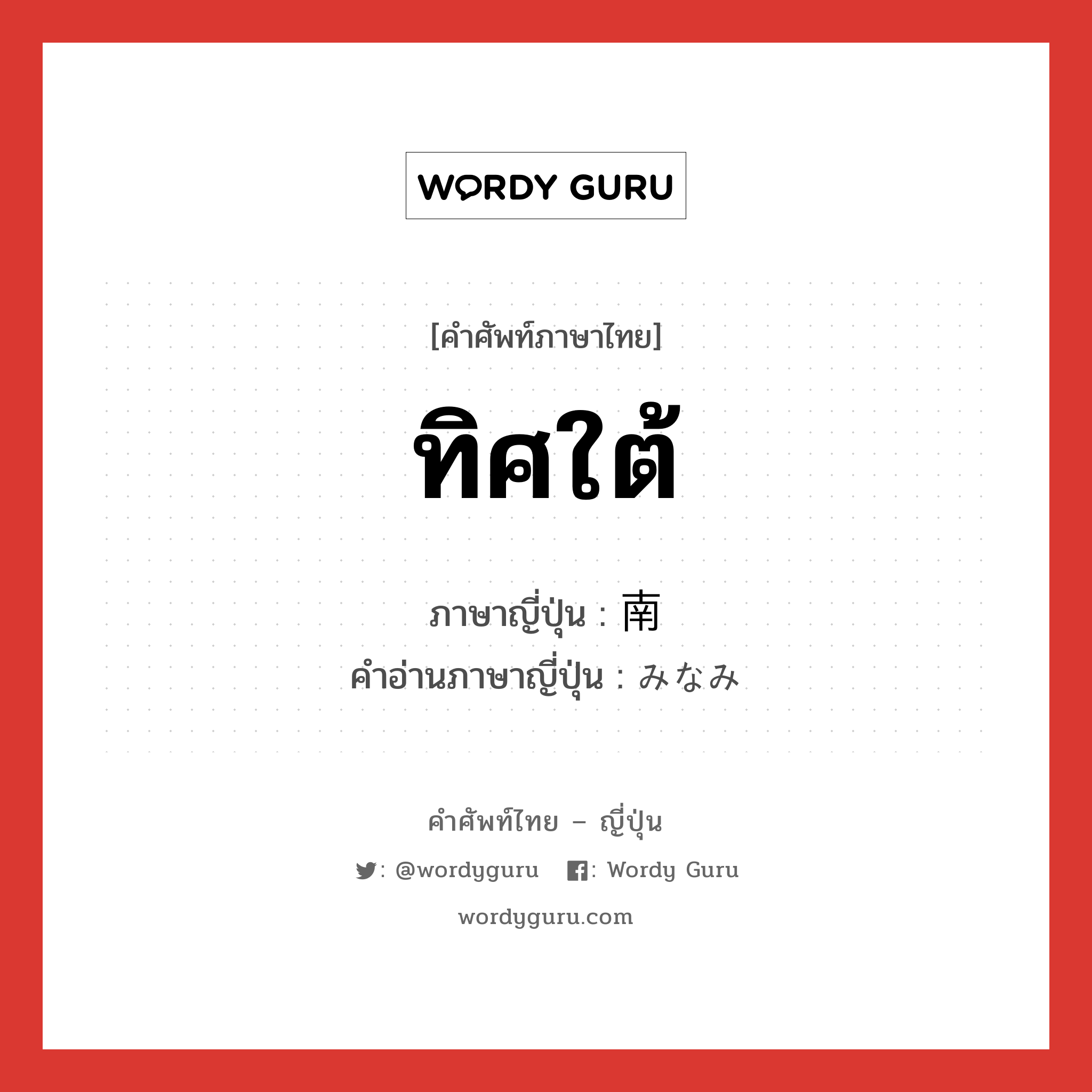 ทิศใต้ ภาษาญี่ปุ่นคืออะไร, คำศัพท์ภาษาไทย - ญี่ปุ่น ทิศใต้ ภาษาญี่ปุ่น 南 คำอ่านภาษาญี่ปุ่น みなみ หมวด n หมวด n