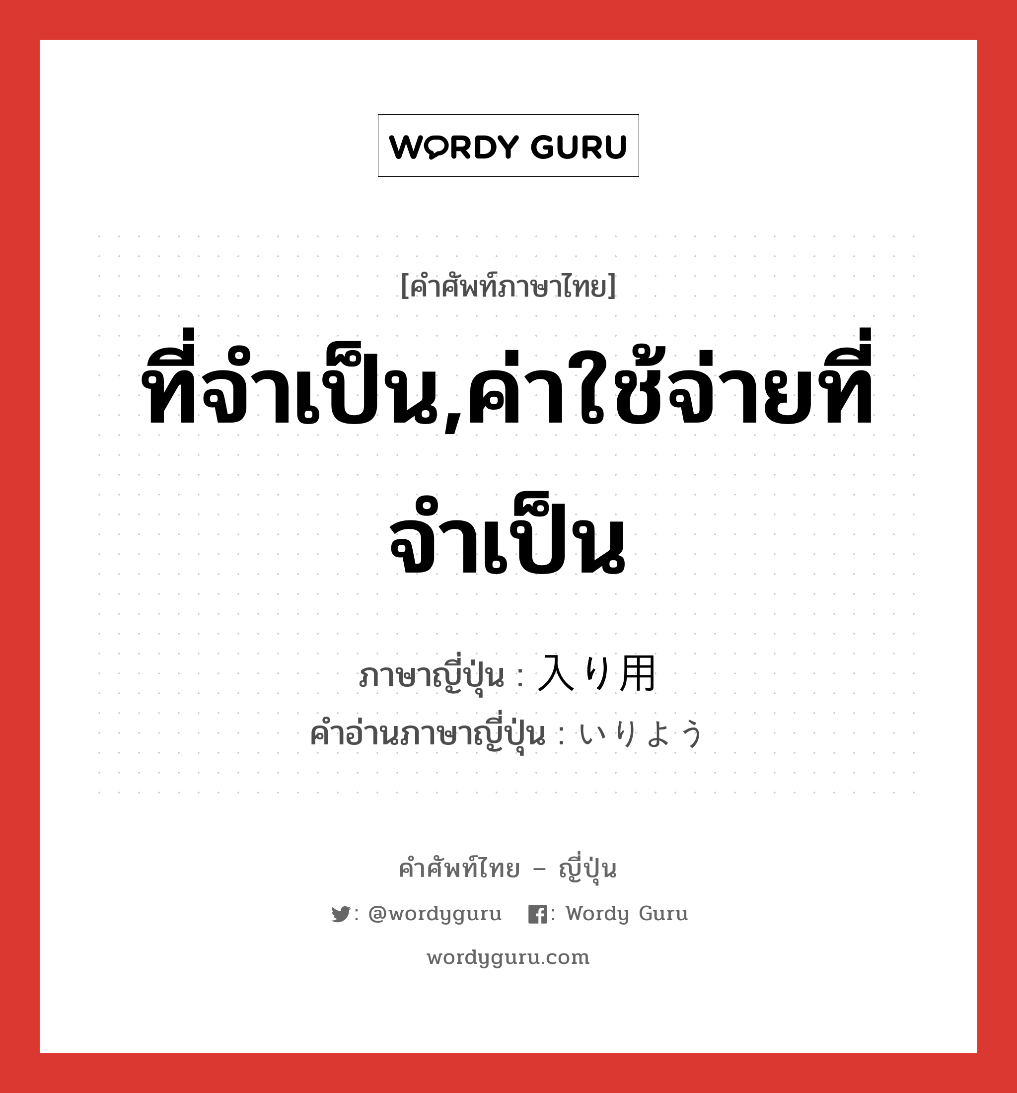 ที่จำเป็น,ค่าใช้จ่ายที่จำเป็น ภาษาญี่ปุ่นคืออะไร, คำศัพท์ภาษาไทย - ญี่ปุ่น ที่จำเป็น,ค่าใช้จ่ายที่จำเป็น ภาษาญี่ปุ่น 入り用 คำอ่านภาษาญี่ปุ่น いりよう หมวด adj-na หมวด adj-na