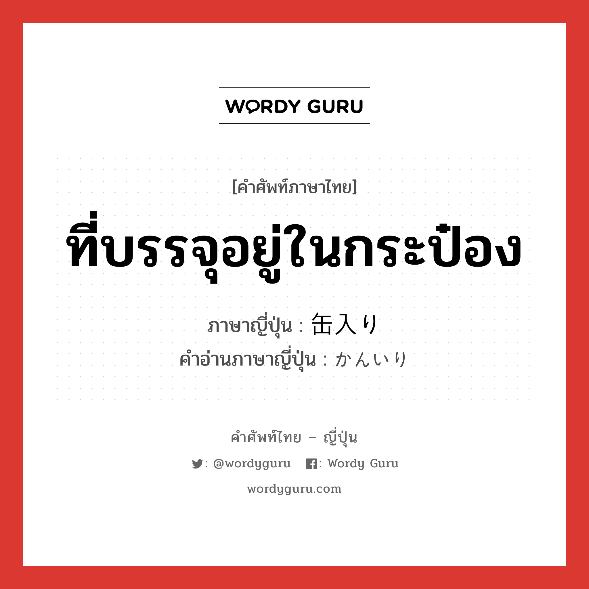 ที่บรรจุอยู่ในกระป๋อง ภาษาญี่ปุ่นคืออะไร, คำศัพท์ภาษาไทย - ญี่ปุ่น ที่บรรจุอยู่ในกระป๋อง ภาษาญี่ปุ่น 缶入り คำอ่านภาษาญี่ปุ่น かんいり หมวด n หมวด n