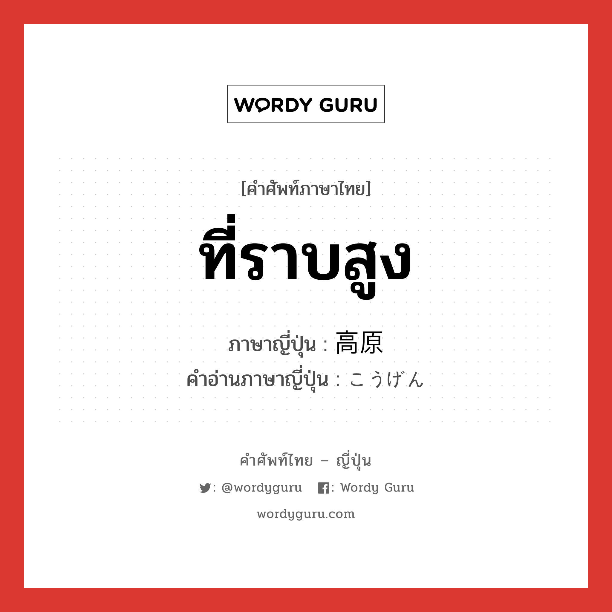 ที่ราบสูง ภาษาญี่ปุ่นคืออะไร, คำศัพท์ภาษาไทย - ญี่ปุ่น ที่ราบสูง ภาษาญี่ปุ่น 高原 คำอ่านภาษาญี่ปุ่น こうげん หมวด n หมวด n