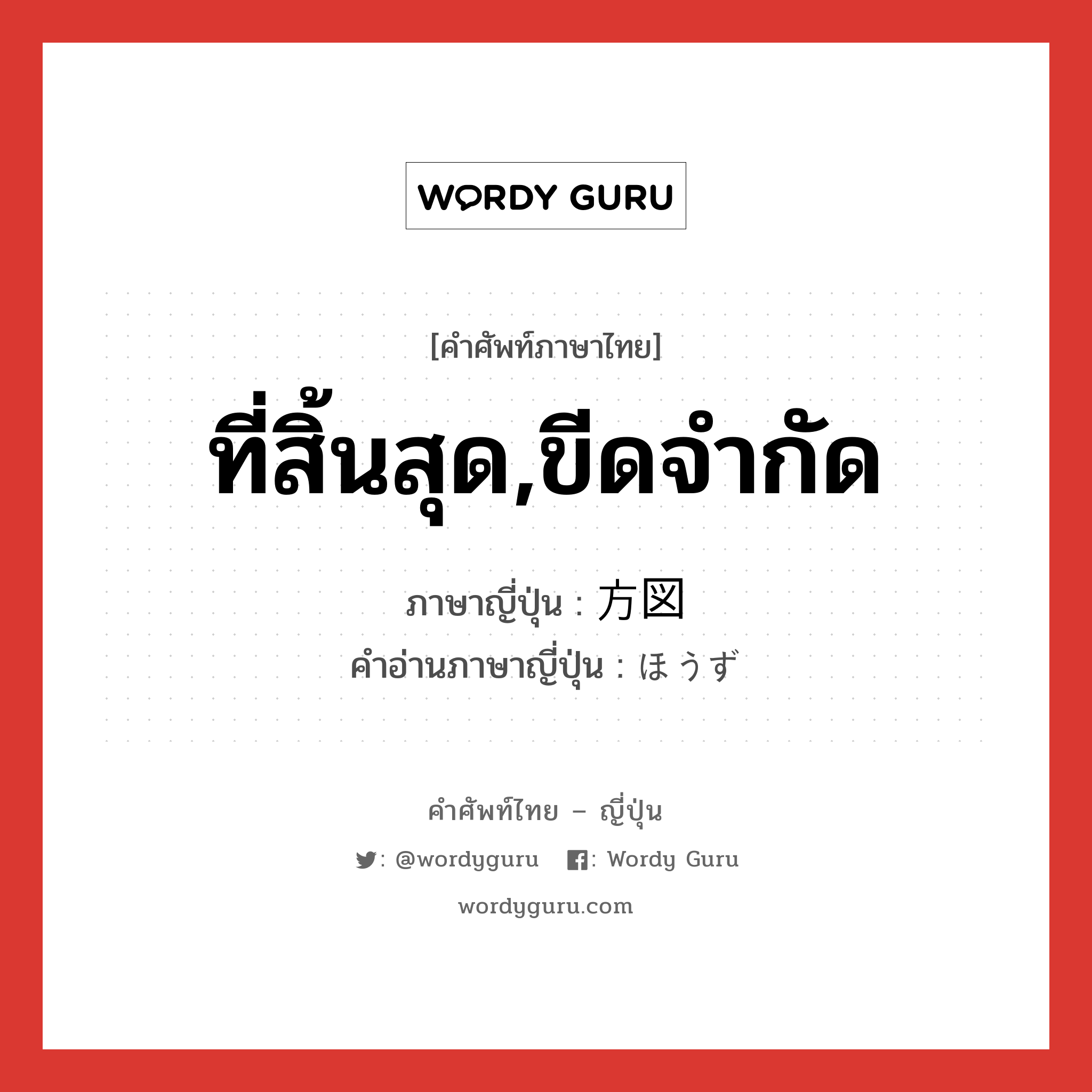 ที่สิ้นสุด,ขีดจำกัด ภาษาญี่ปุ่นคืออะไร, คำศัพท์ภาษาไทย - ญี่ปุ่น ที่สิ้นสุด,ขีดจำกัด ภาษาญี่ปุ่น 方図 คำอ่านภาษาญี่ปุ่น ほうず หมวด n หมวด n