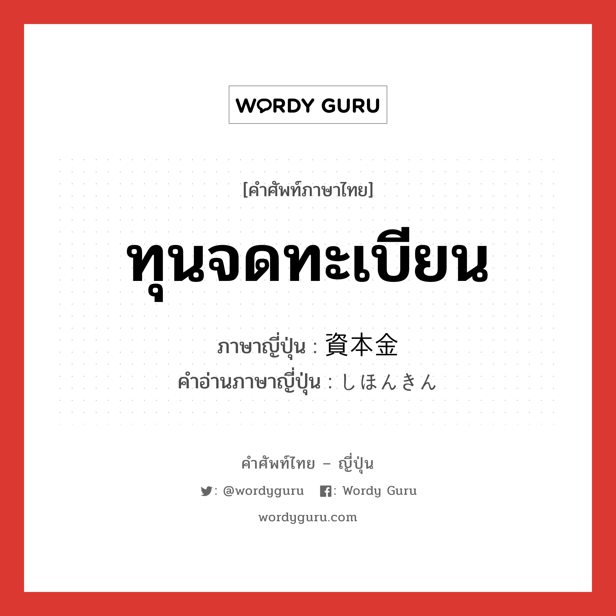 ทุนจดทะเบียน ภาษาญี่ปุ่นคืออะไร, คำศัพท์ภาษาไทย - ญี่ปุ่น ทุนจดทะเบียน ภาษาญี่ปุ่น 資本金 คำอ่านภาษาญี่ปุ่น しほんきん หมวด n หมวด n