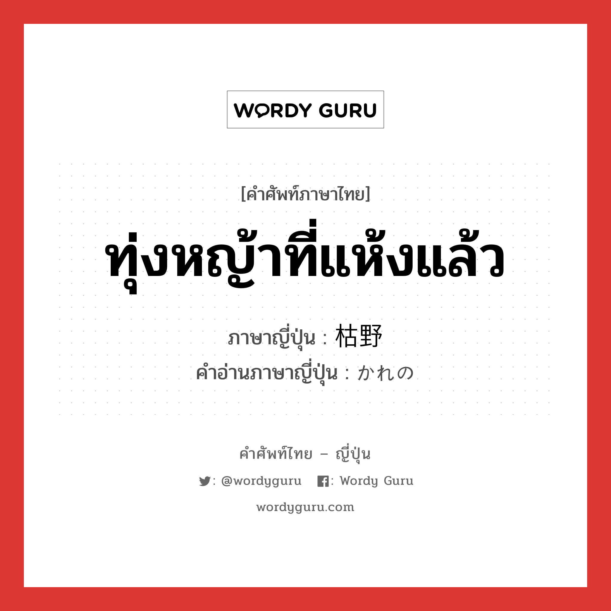 ทุ่งหญ้าที่แห้งแล้ว ภาษาญี่ปุ่นคืออะไร, คำศัพท์ภาษาไทย - ญี่ปุ่น ทุ่งหญ้าที่แห้งแล้ว ภาษาญี่ปุ่น 枯野 คำอ่านภาษาญี่ปุ่น かれの หมวด n หมวด n