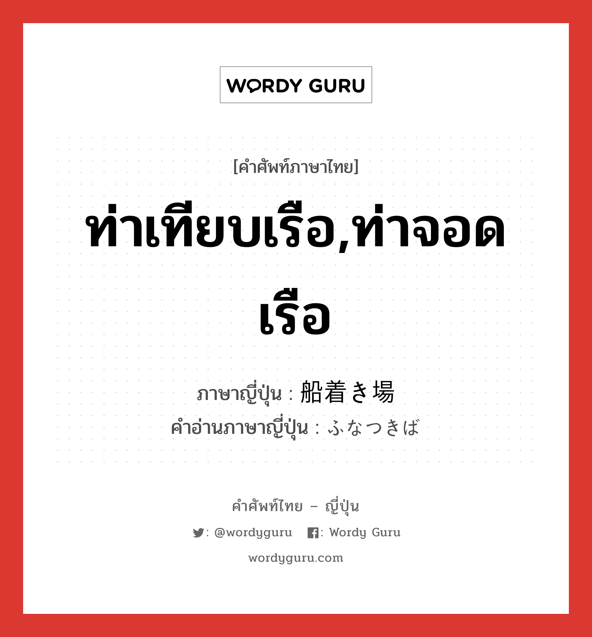 ท่าเทียบเรือ,ท่าจอดเรือ ภาษาญี่ปุ่นคืออะไร, คำศัพท์ภาษาไทย - ญี่ปุ่น ท่าเทียบเรือ,ท่าจอดเรือ ภาษาญี่ปุ่น 船着き場 คำอ่านภาษาญี่ปุ่น ふなつきば หมวด n หมวด n