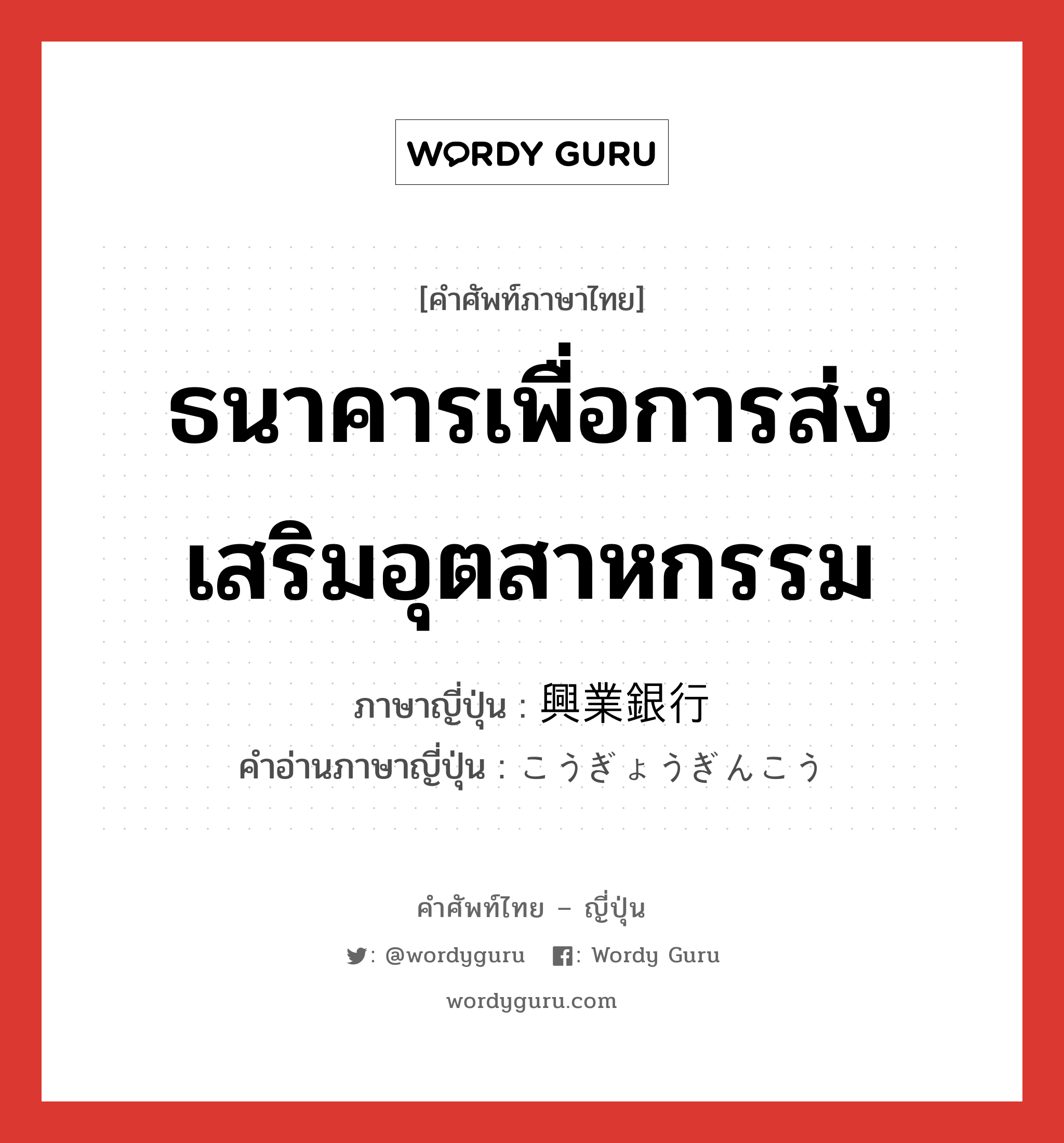 ธนาคารเพื่อการส่งเสริมอุตสาหกรรม ภาษาญี่ปุ่นคืออะไร, คำศัพท์ภาษาไทย - ญี่ปุ่น ธนาคารเพื่อการส่งเสริมอุตสาหกรรม ภาษาญี่ปุ่น 興業銀行 คำอ่านภาษาญี่ปุ่น こうぎょうぎんこう หมวด n หมวด n